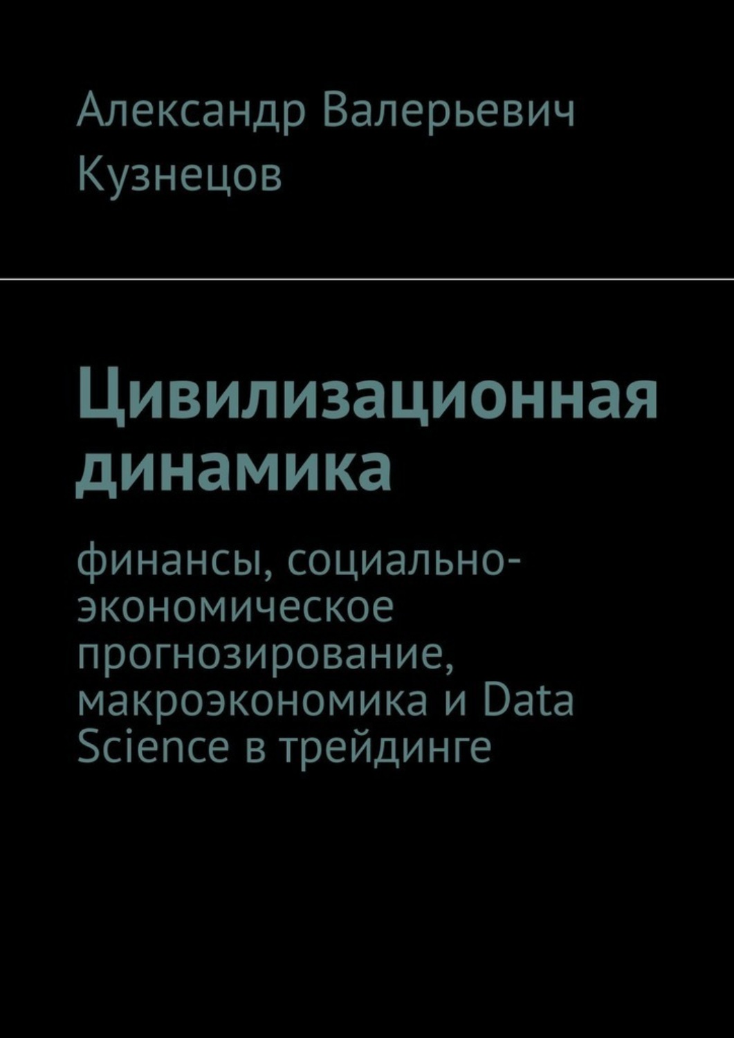 Обложка книги «Цивилизационная динамика. Финансы, социально-экономическое прогнозирование, макроэкономика и Data Science в трейдинге»