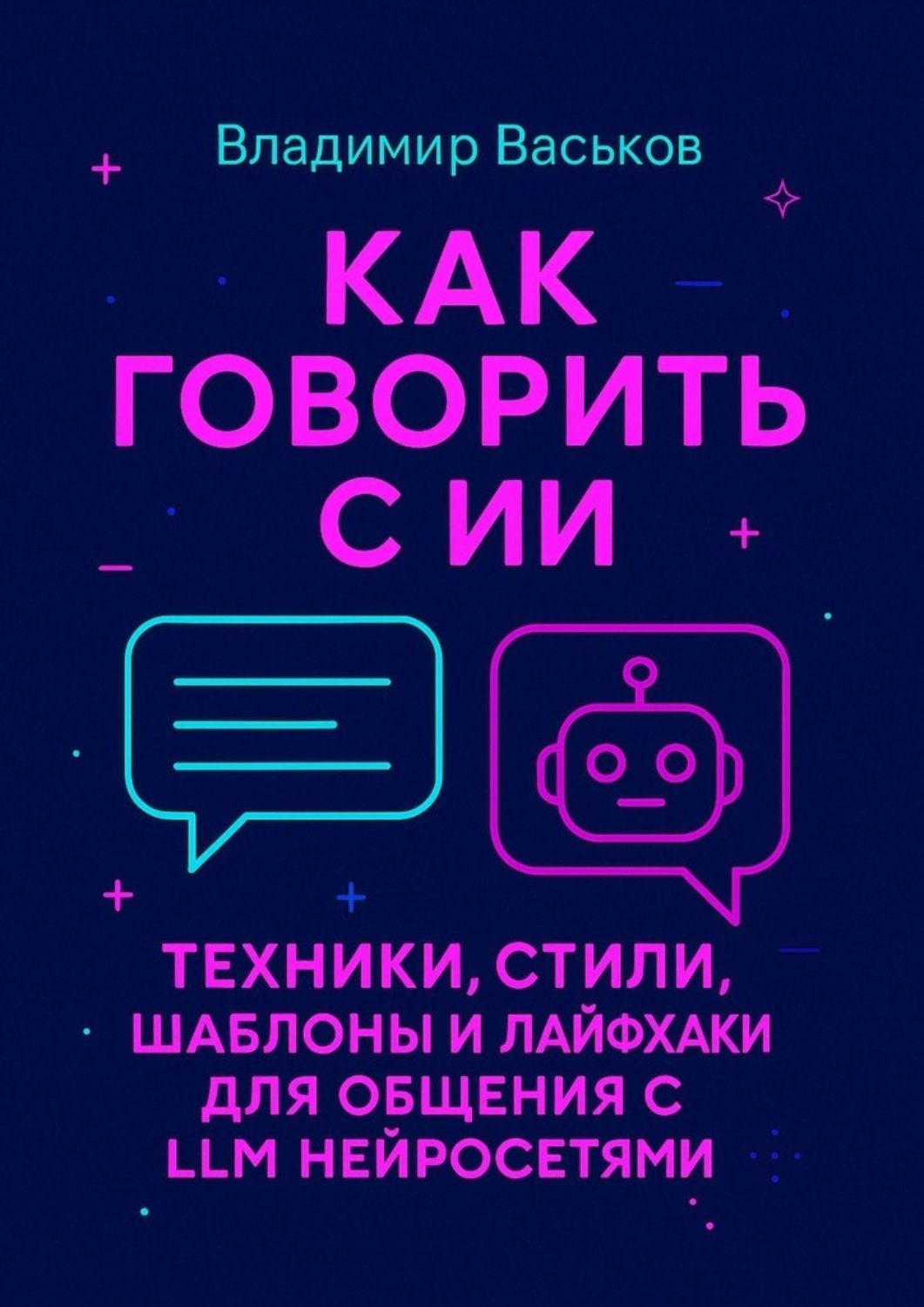 Обложка книги «Как говорить с ИИ. Техники, стили, шаблоны и лайфхаки для общения с LLM нейросетями»