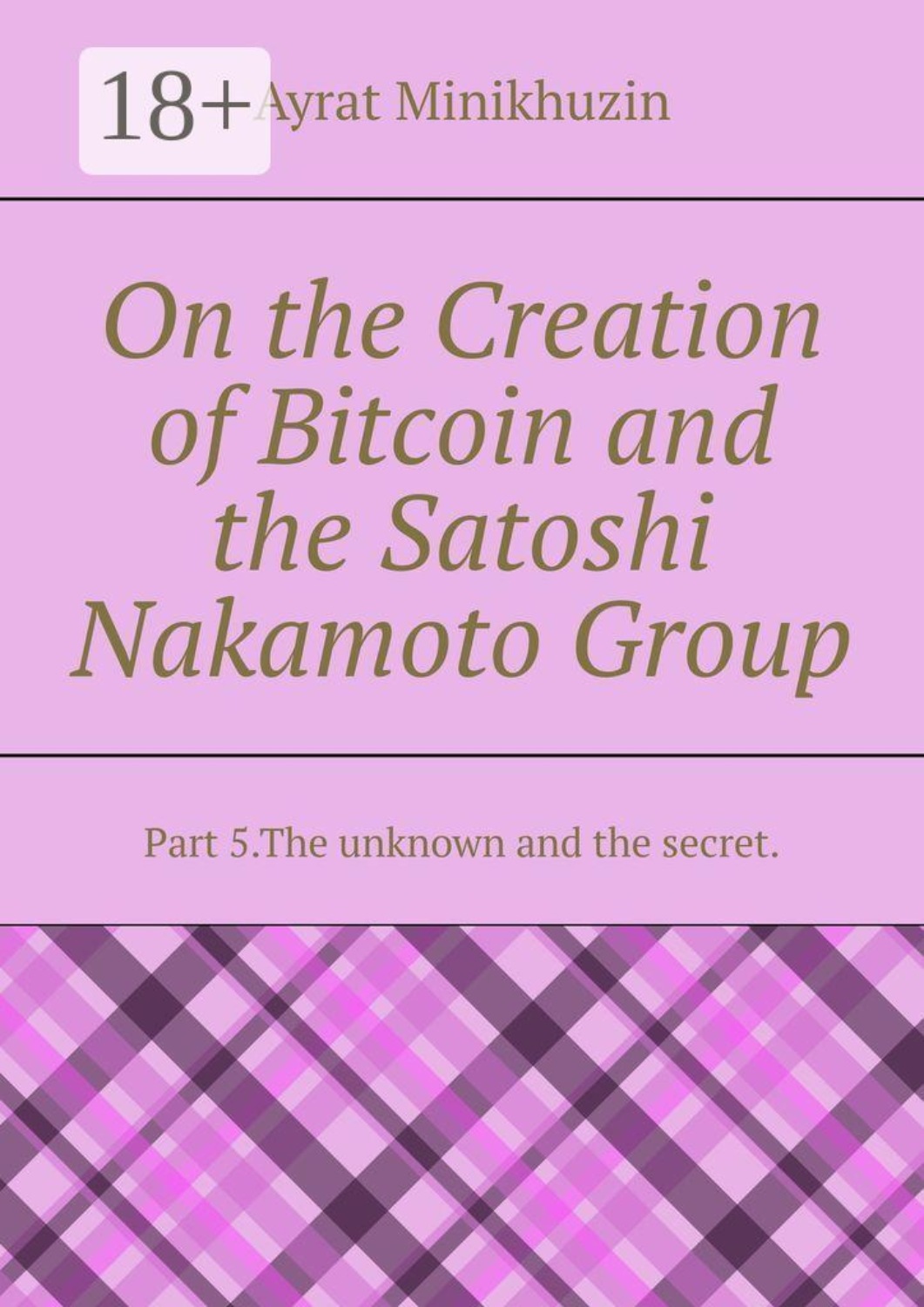 Обложка книги «On the Creation of Bitcoin and the Satoshi Nakamoto Group. Part 5.The unknown and the secret.»