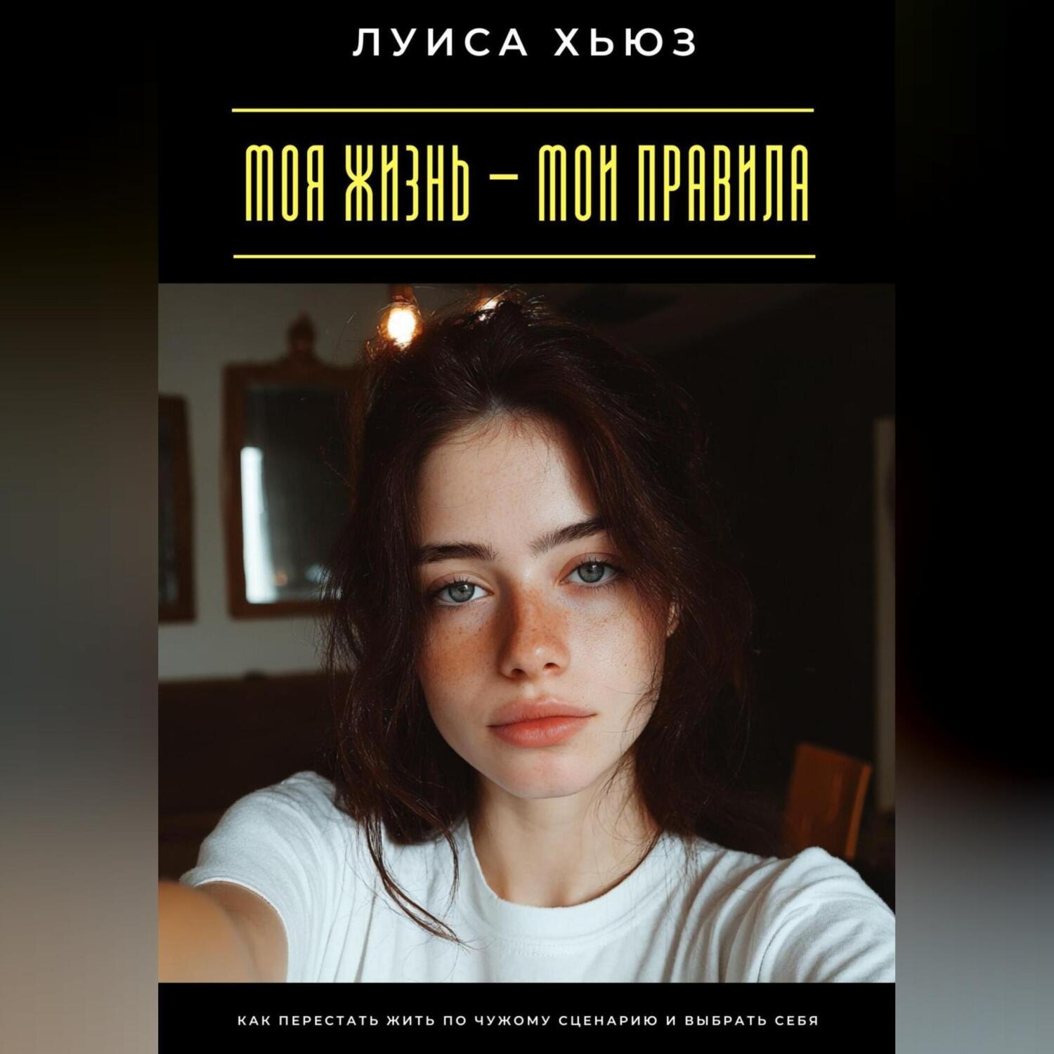 Обложка книги «Моя жизнь – мои правила. Как перестать жить по чужому сценарию и выбрать себя»