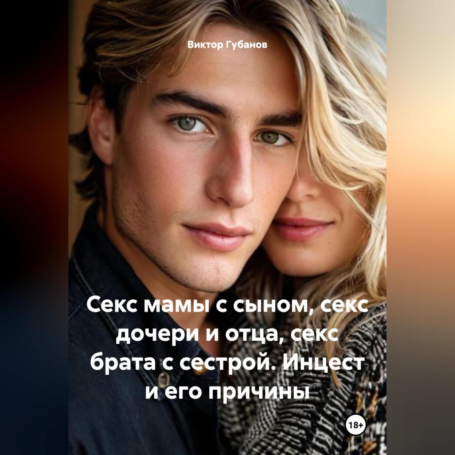 Обложка книги «Секс мамы с сыном, секс дочери и отца, секс брата с сестрой. Инцест и его причины.»