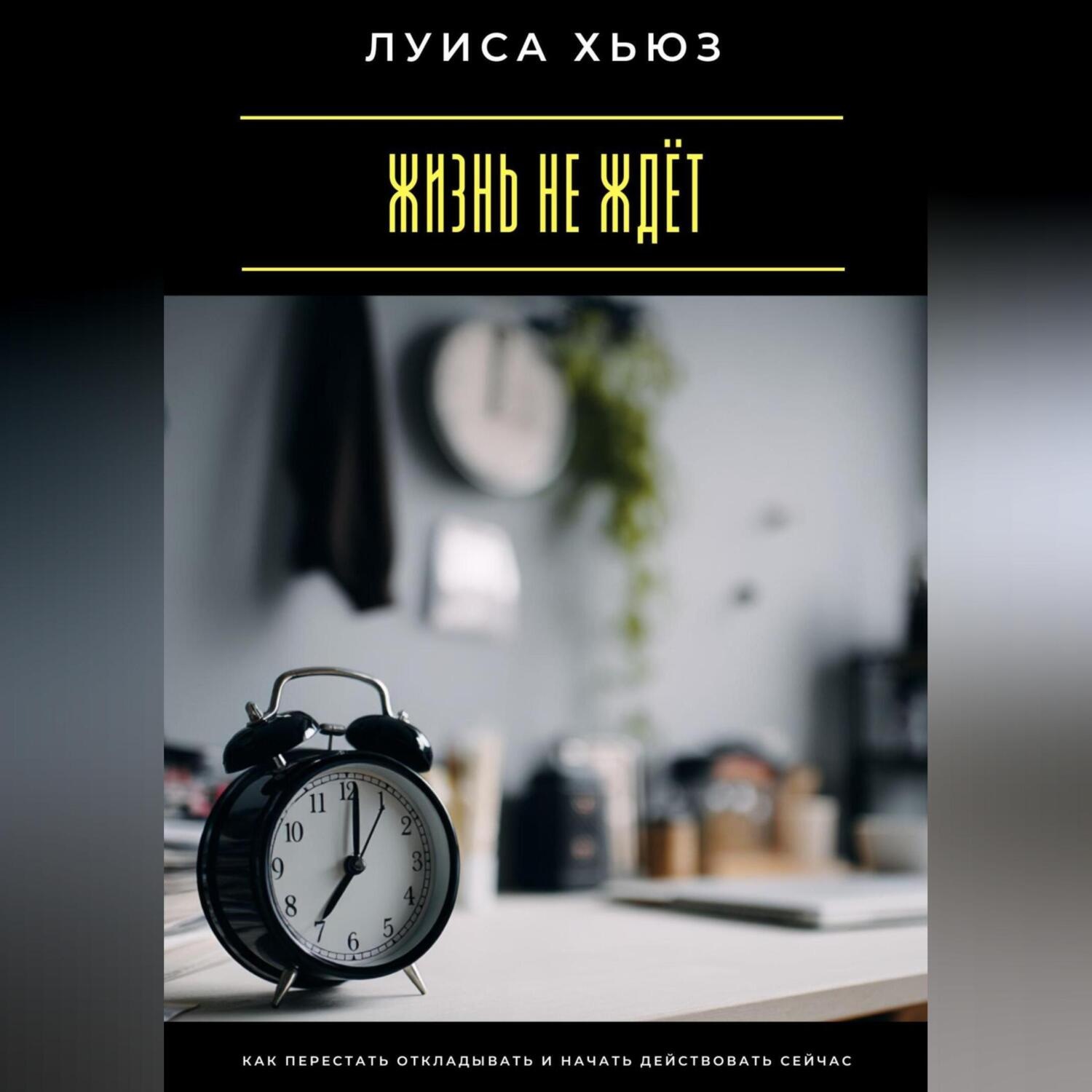 Обложка книги «Жизнь не ждёт. Как перестать откладывать и начать действовать сейчас»