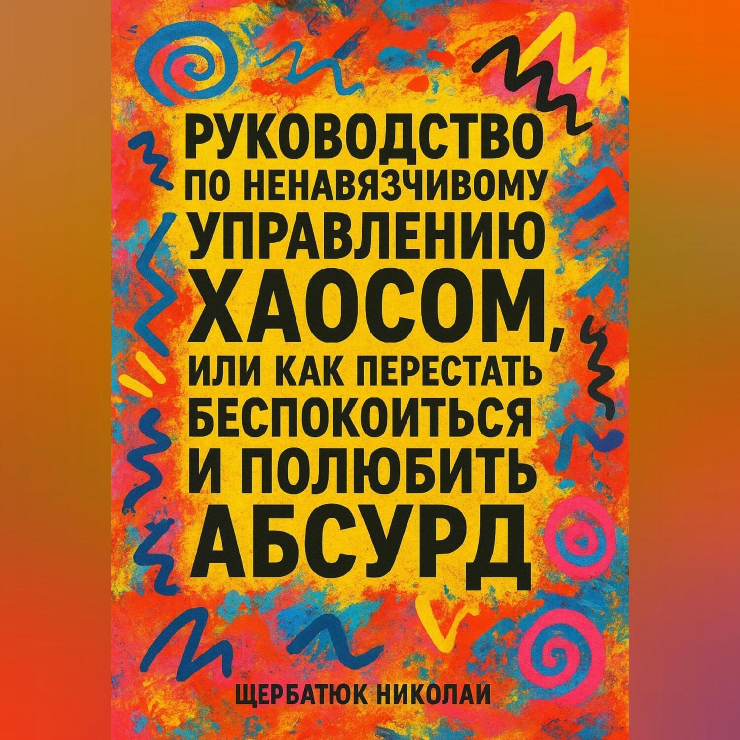 Обложка книги «Руководство по ненавязчивому управлению хаосом, или Как перестать беспокоиться и полюбить абсурд»