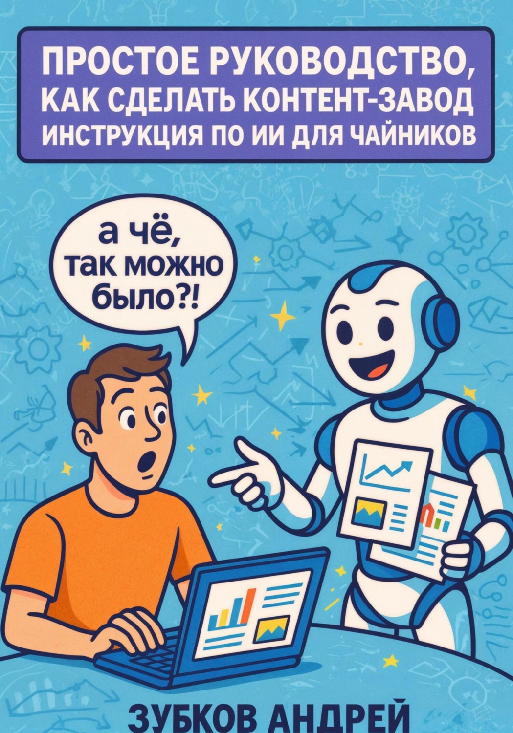 Обложка книги «Простое руководство, как сделать контент-завод. Инструкция по ИИ для чайников»