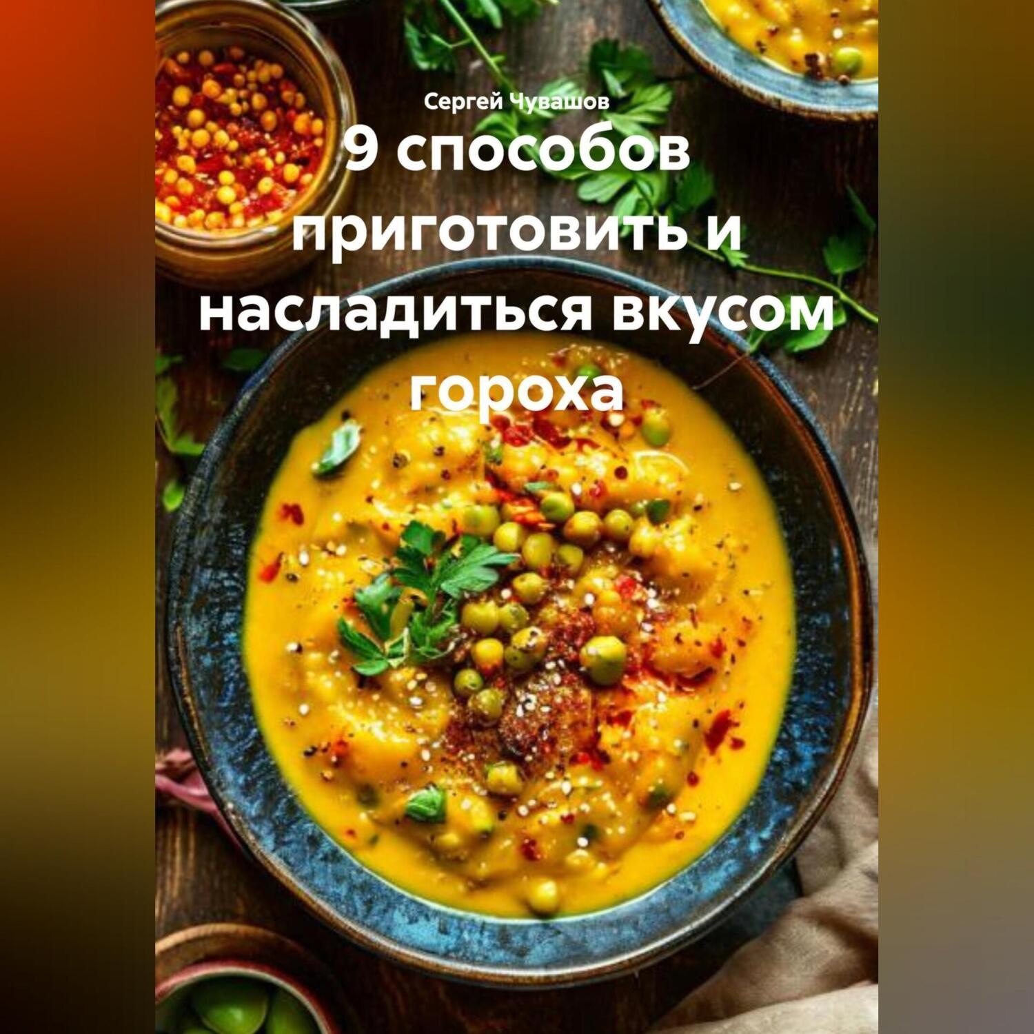 Обложка книги «9 способов приготовить и насладиться вкусом гороха.»