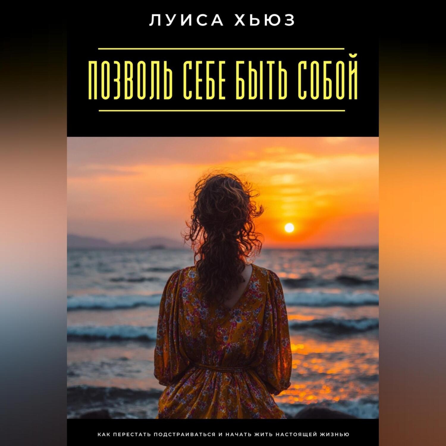 Обложка книги «Позволь себе быть собой. Как перестать подстраиваться и начать жить настоящей жизнью»