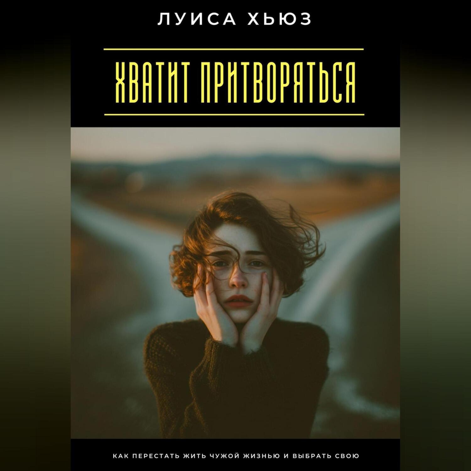 Обложка книги «Хватит притворяться. Как перестать жить чужой жизнью и выбрать свою»