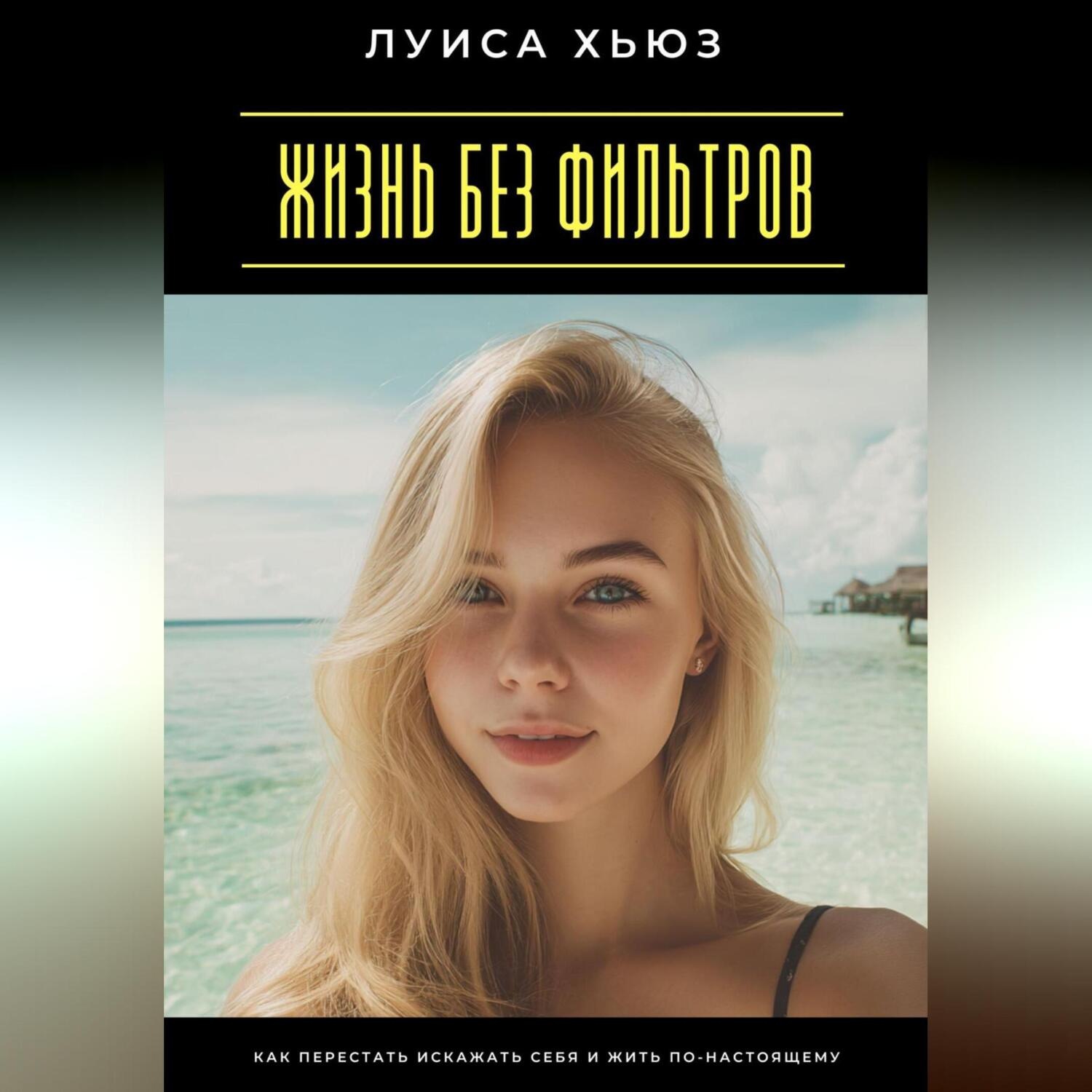 Обложка книги «Жизнь без фильтров. Как перестать искажать себя и жить по-настоящему»