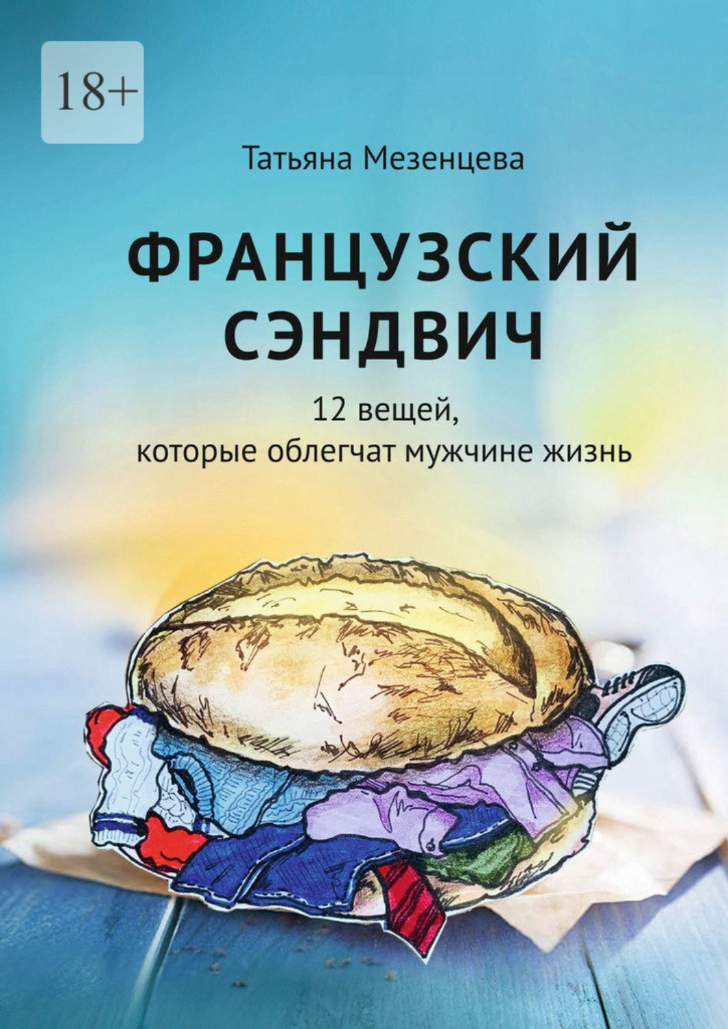 Обложка книги «Французский сэндвич. 12 вещей, которые облегчат мужчине жизнь»