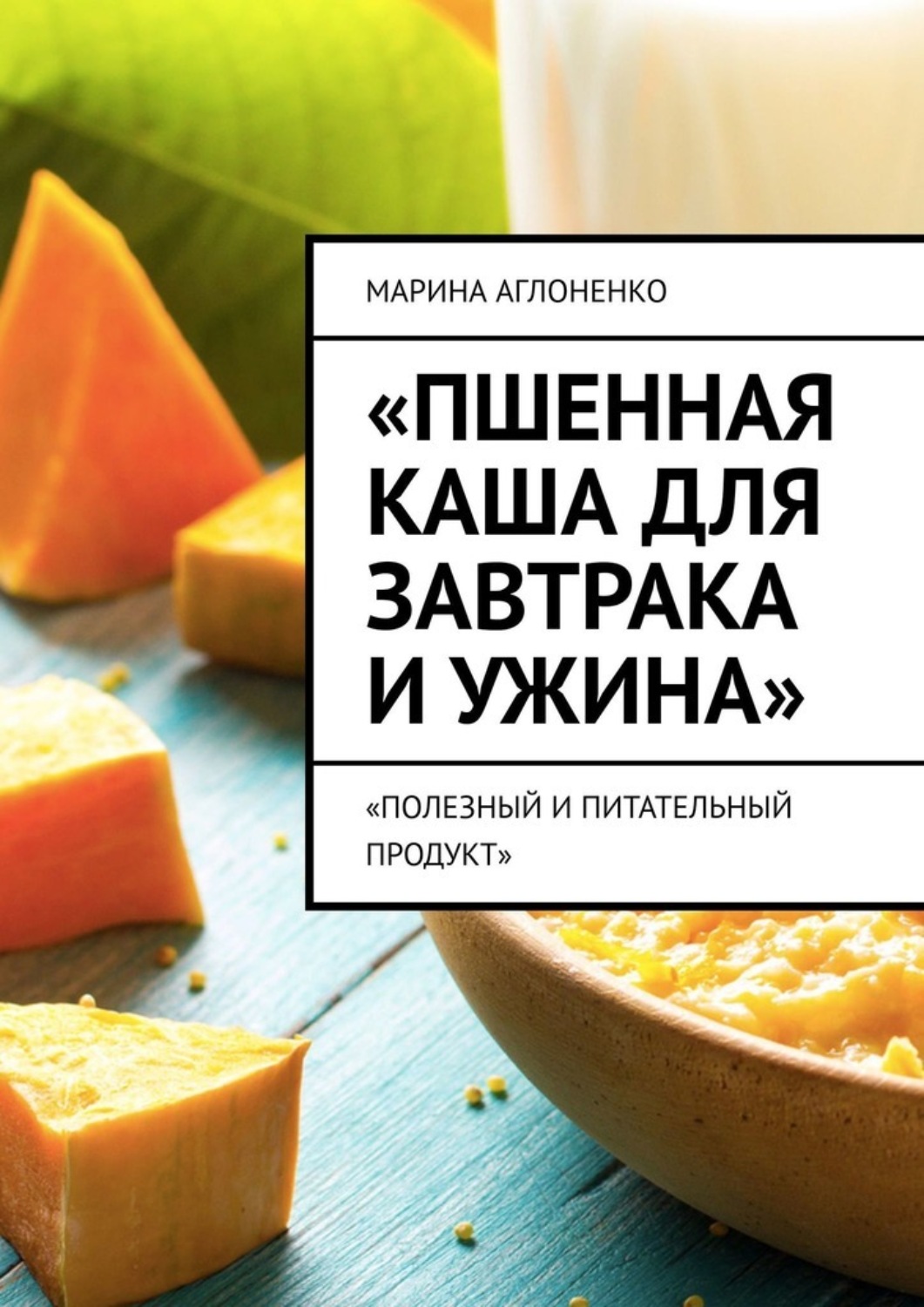 Обложка книги «Пшенная каша для завтрака и ужина. Полезный и питательный продукт»