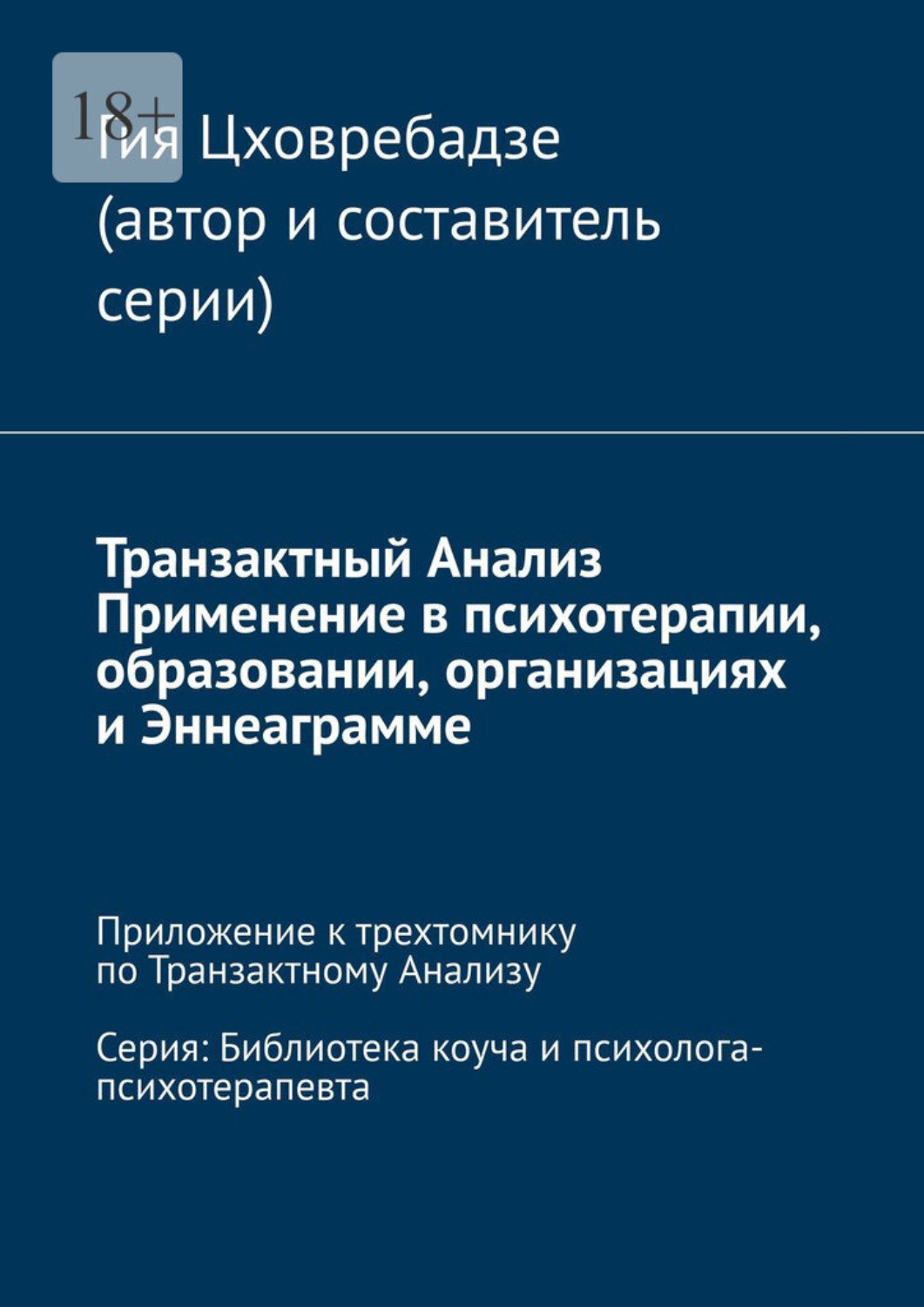 Обложка книги «Транзактный Анализ. Применение в психотерапии, образовании, организациях и Эннеаграмме. Приложение к трехтомнику по Транзактному Анализу. Серия: Библиотека коуча и психолога-психотерапевта»