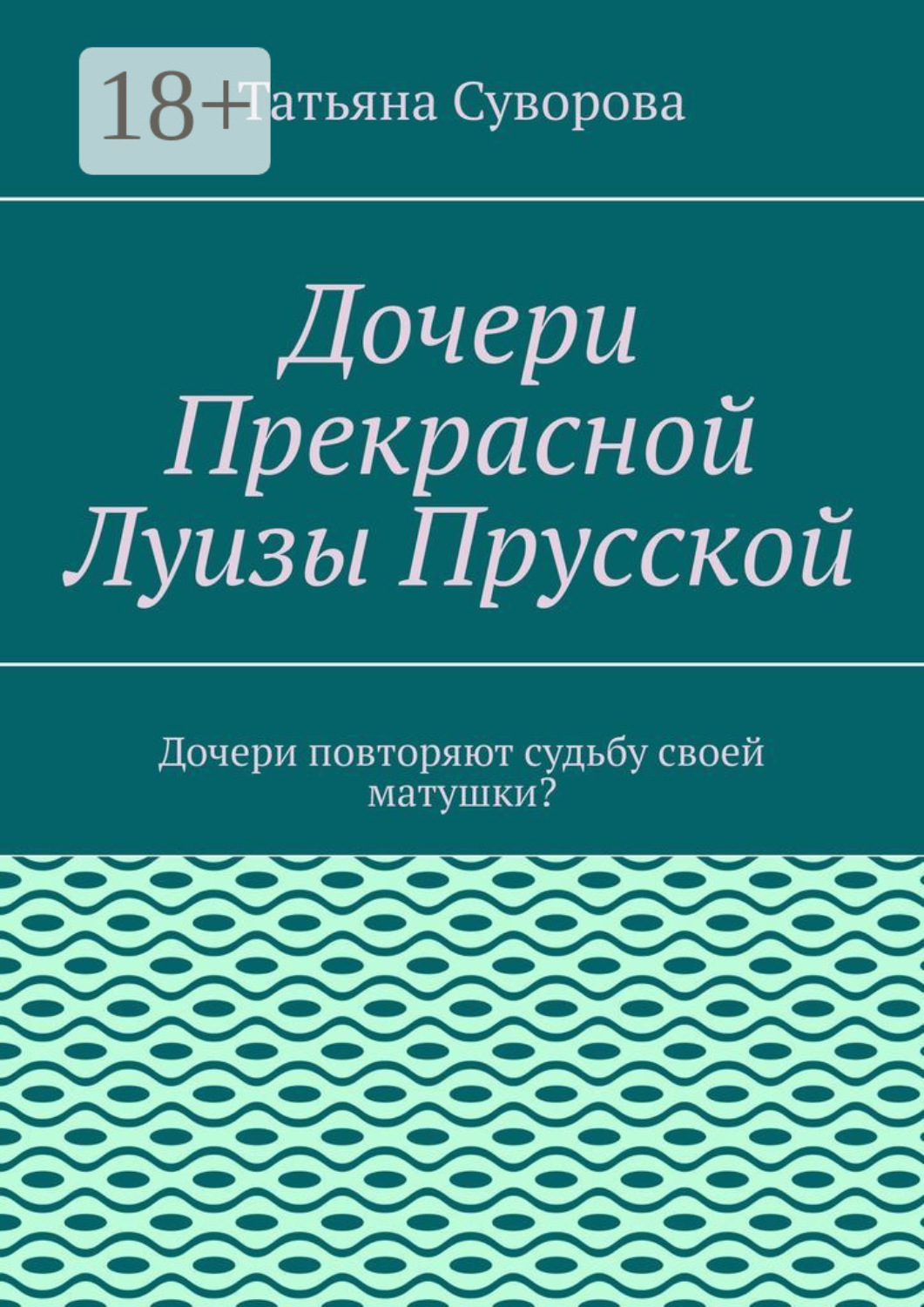Обложка книги «Дочери Прекрасной Луизы Прусской. Дочери повторяют судьбу своей матушки?»