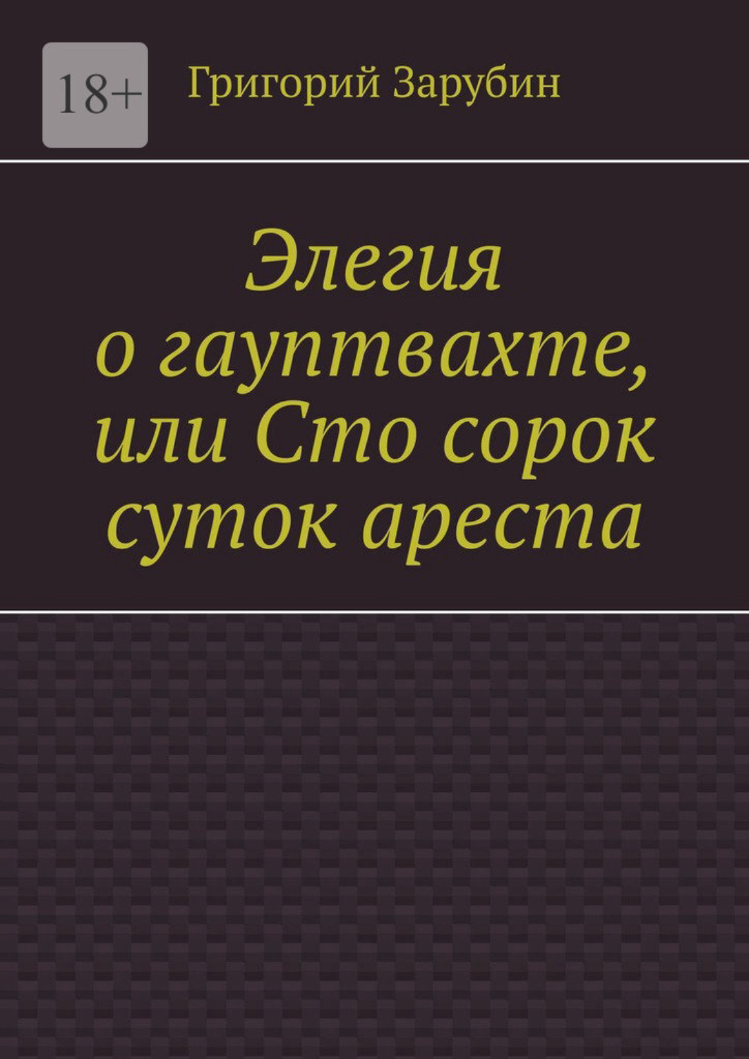 Обложка книги «Элегия о гауптвахте, или Сто сорок суток ареста»