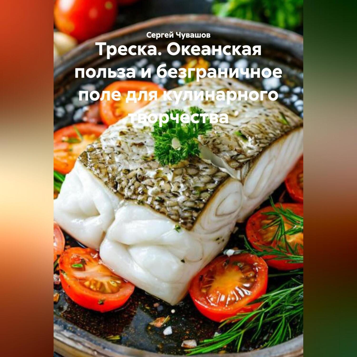 Обложка книги «Треска. Океанская польза и безграничное поле для кулинарного творчества.»