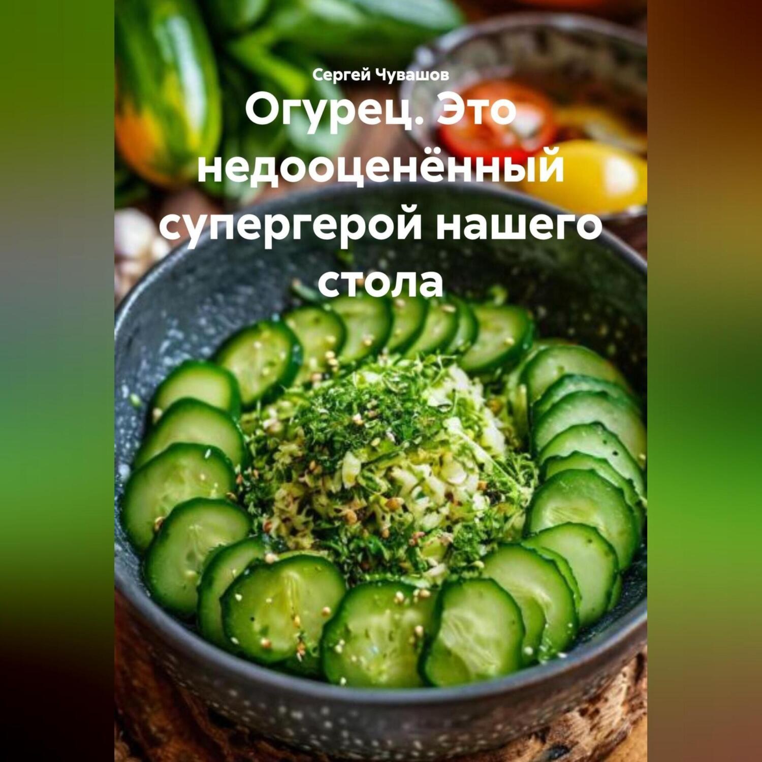 Обложка книги «Огурец. Это недооценённый супергерой нашего стола.»