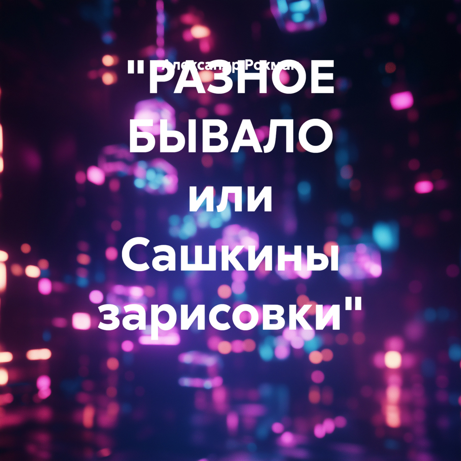 Обложка книги ««РАЗНОЕ БЫВАЛО или Сашкины зарисовки»»