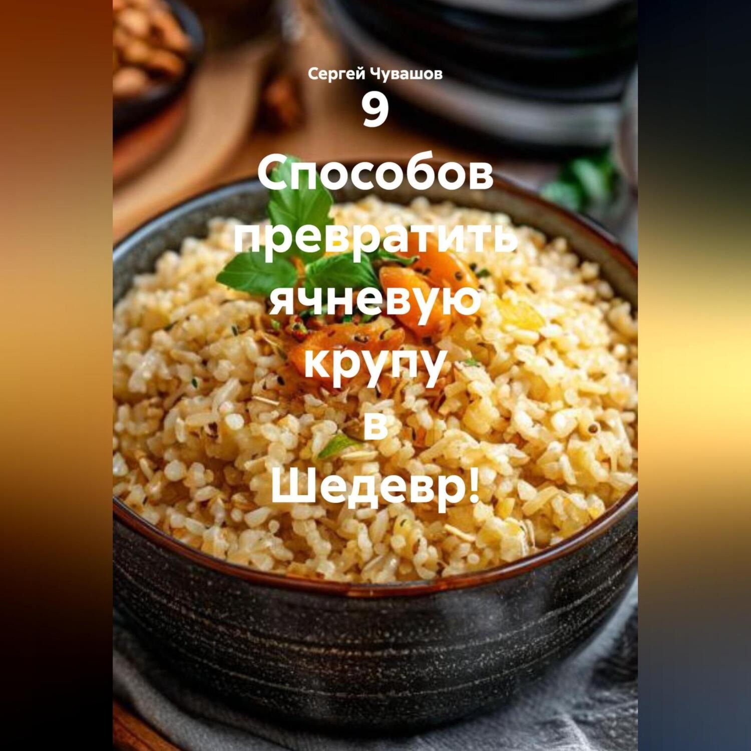 Обложка книги «9 Способов превратить ячневую крупу в Шедевр!»