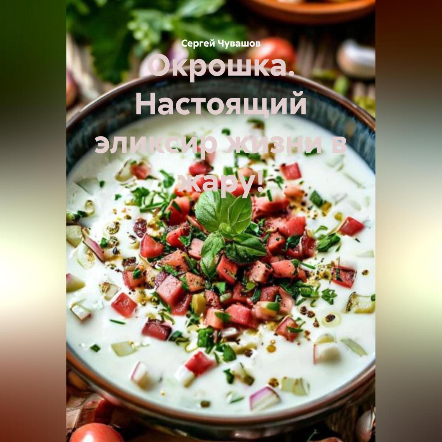 Обложка книги «Окрошка. Настоящий эликсир жизни в жару!»