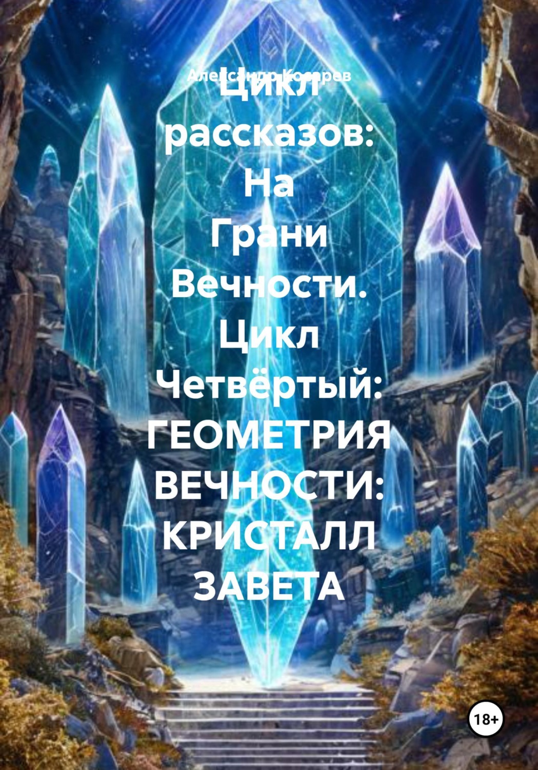 Обложка книги «Цикл рассказов: На Грани Вечности. Цикл Четвёртый: ГЕОМЕТРИЯ ВЕЧНОСТИ: КРИСТАЛЛ ЗАВЕТА»