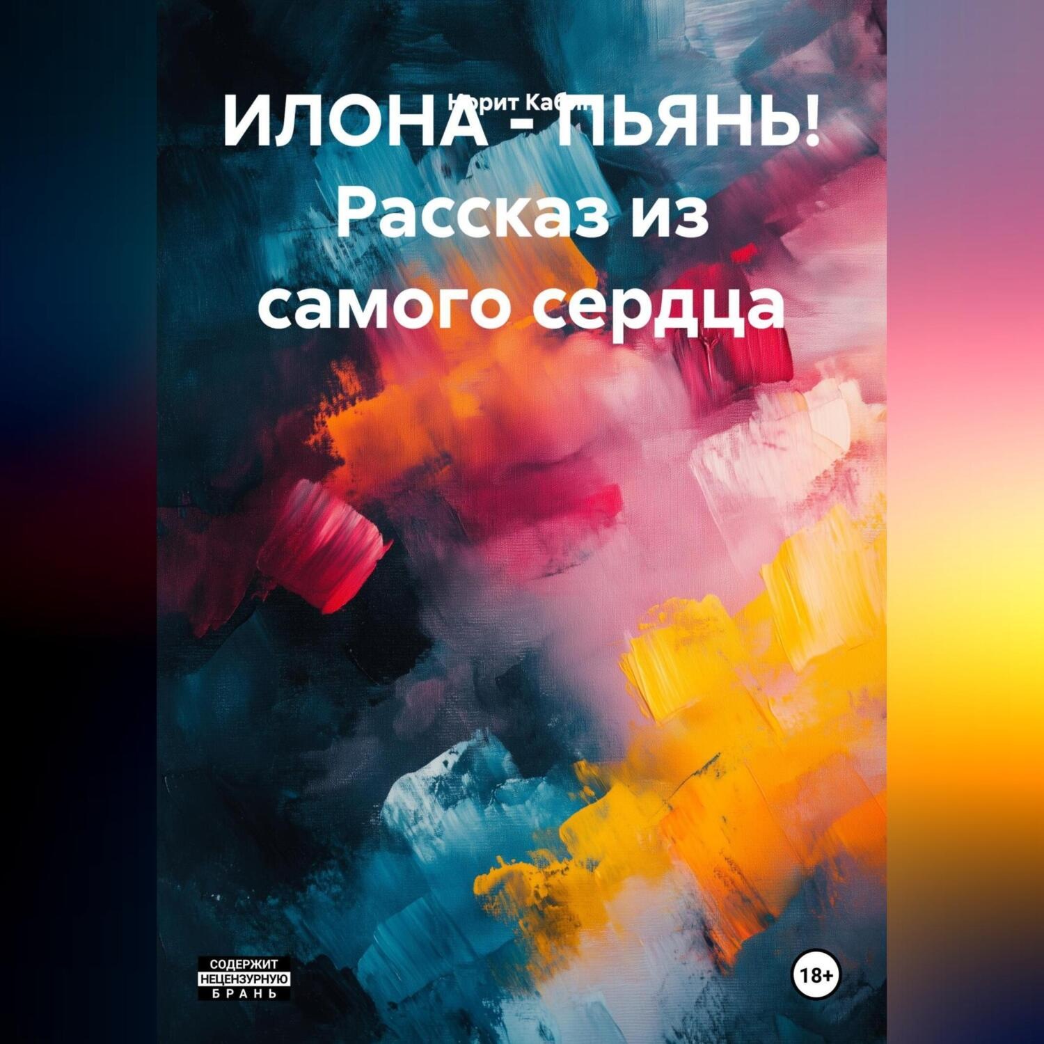 Обложка книги «ИЛОНА – ПЬЯНЬ! Рассказ из самого сердца.»