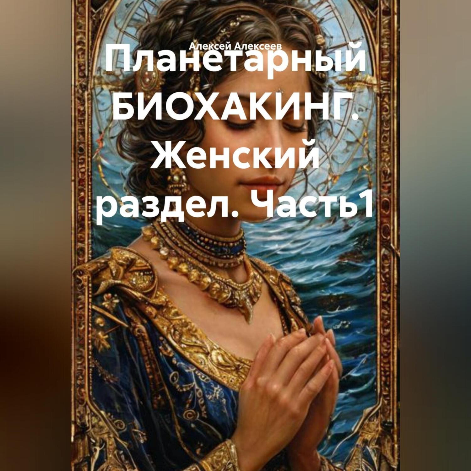 Обложка книги «Планетарный БИОХАКИНГ. Женский раздел. Часть1»