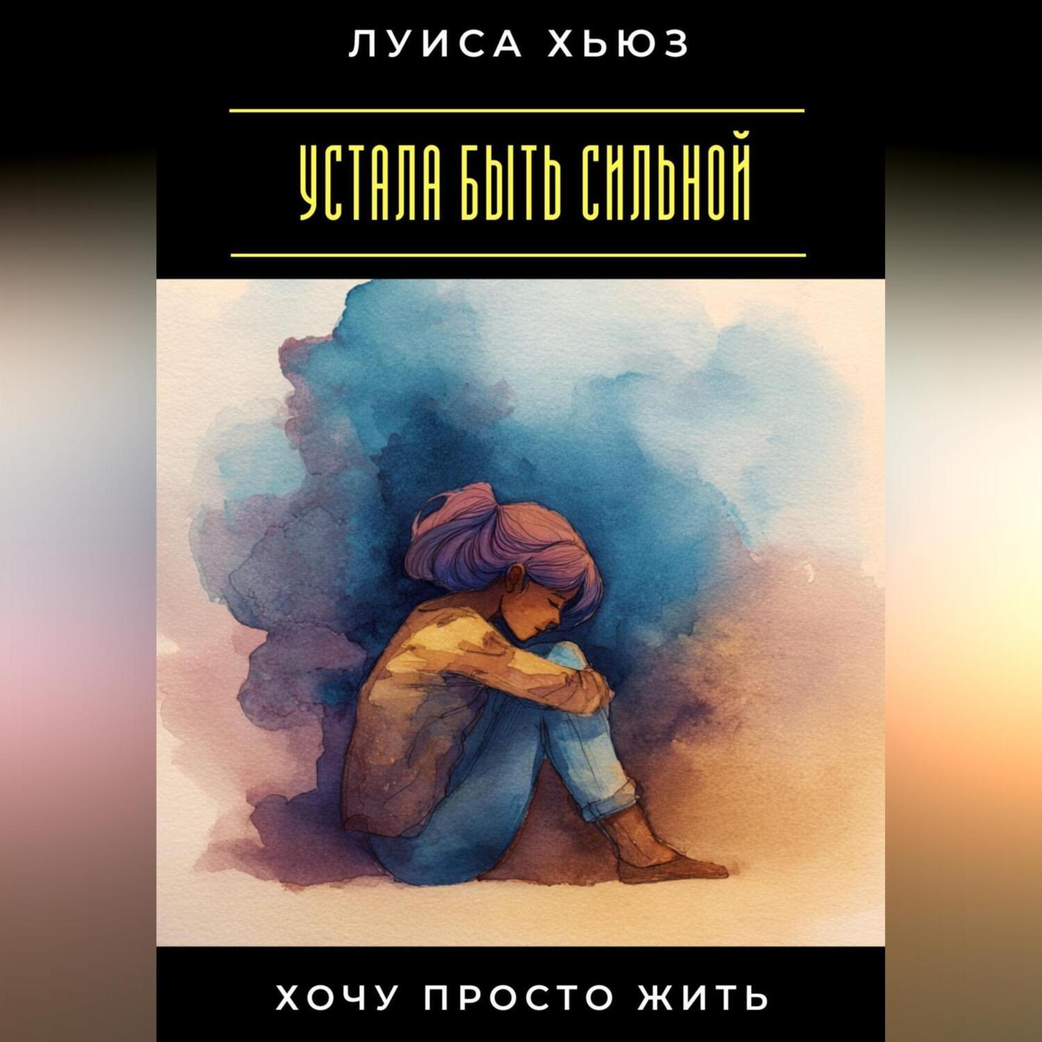 Обложка книги «Устала быть сильной. Хочу просто жить»