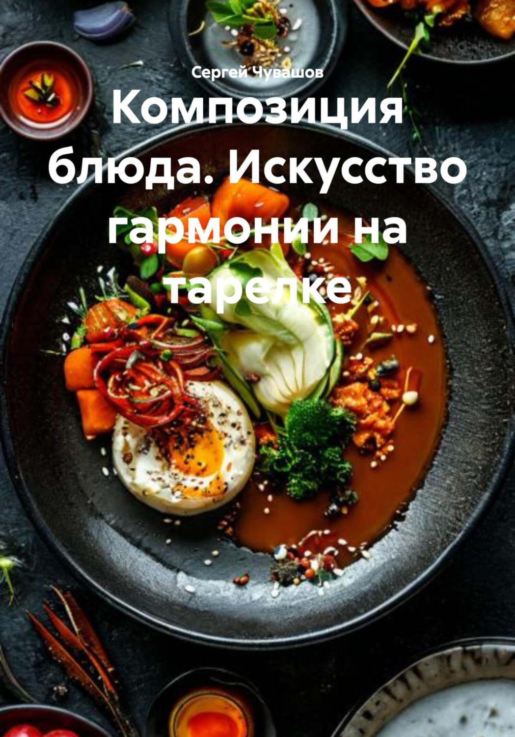 Обложка книги «Композиция блюда. Искусство гармонии на тарелке»