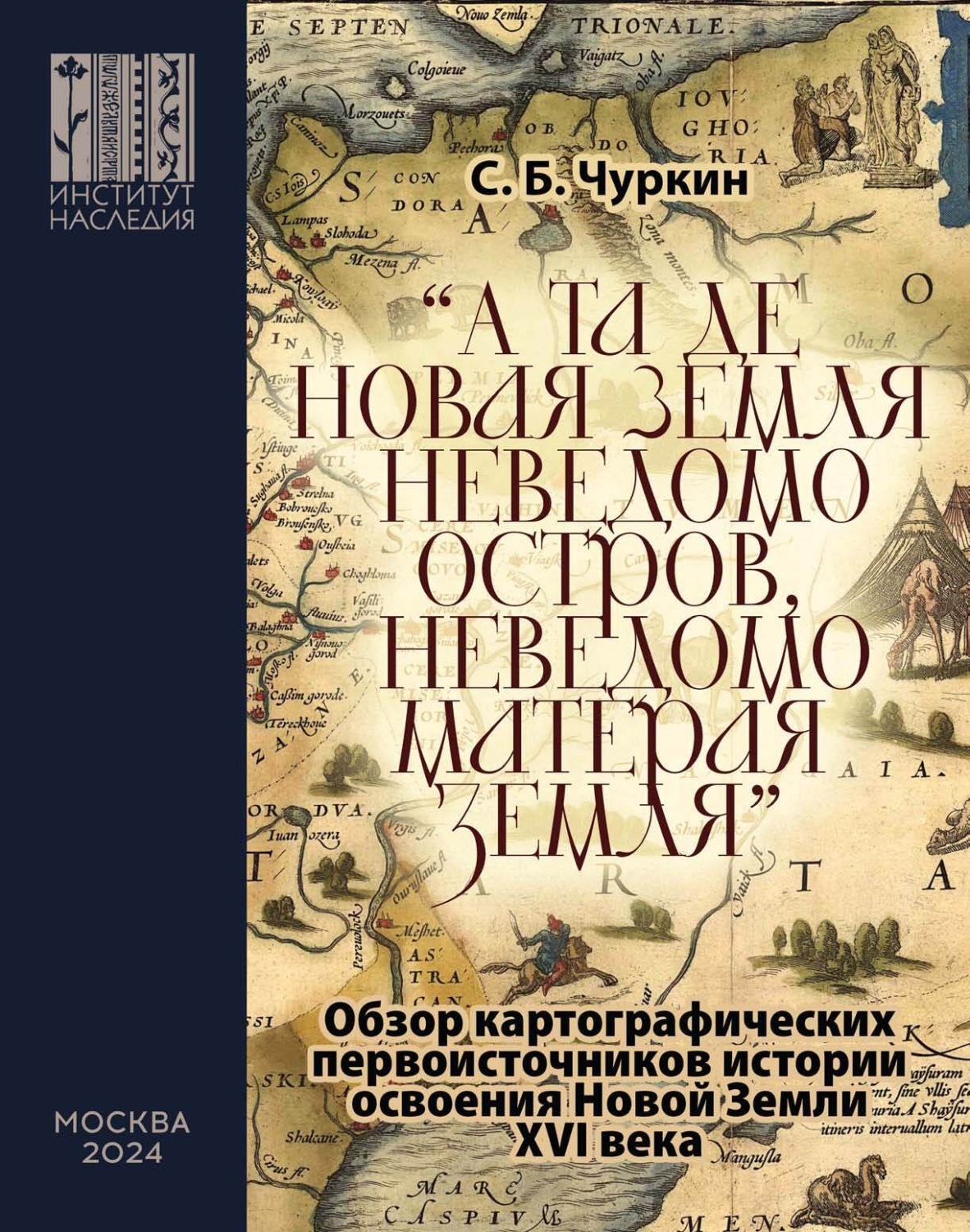 Обложка книги ««А та де Новая Земля неведомо остров, неведомо матерая земля». Обзор картографических первоисточников истории освоения Новой Земли XVI века»