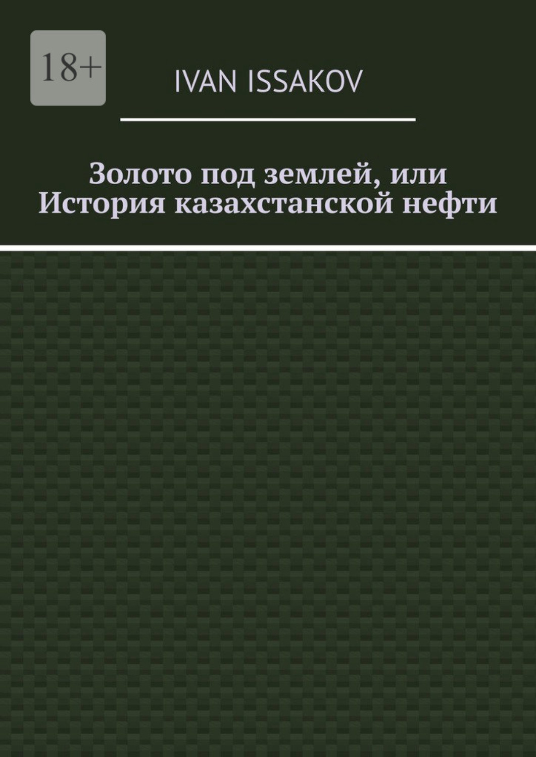 Обложка книги «Золото под землей, или История казахстанской нефти»