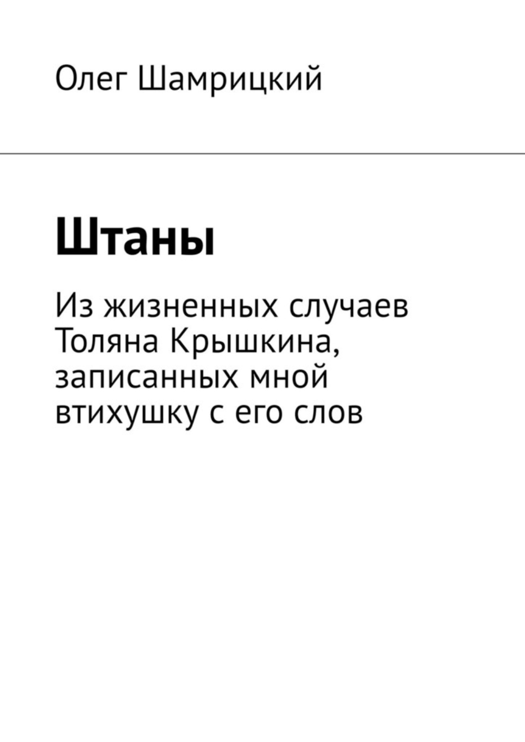 Обложка книги «Штаны. Из жизненных случаев Толяна Крышкина, записанных мной втихушку с его слов»