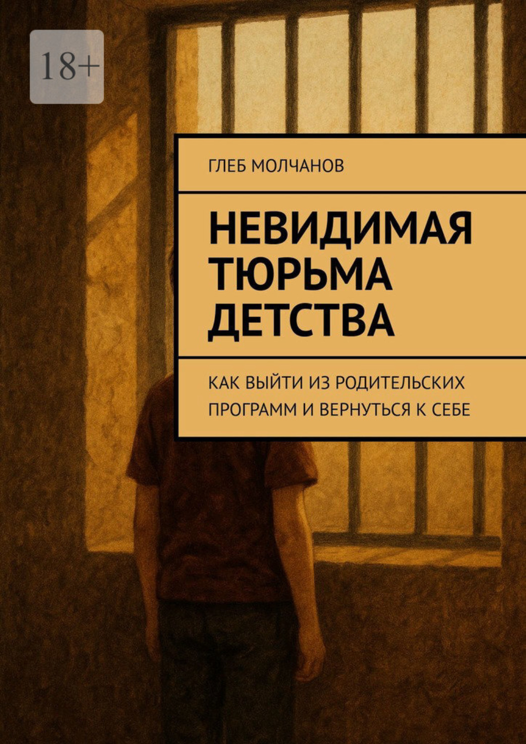 Обложка книги «Невидимая тюрьма детства. Как выйти из родительских программ и вернуться к себе»