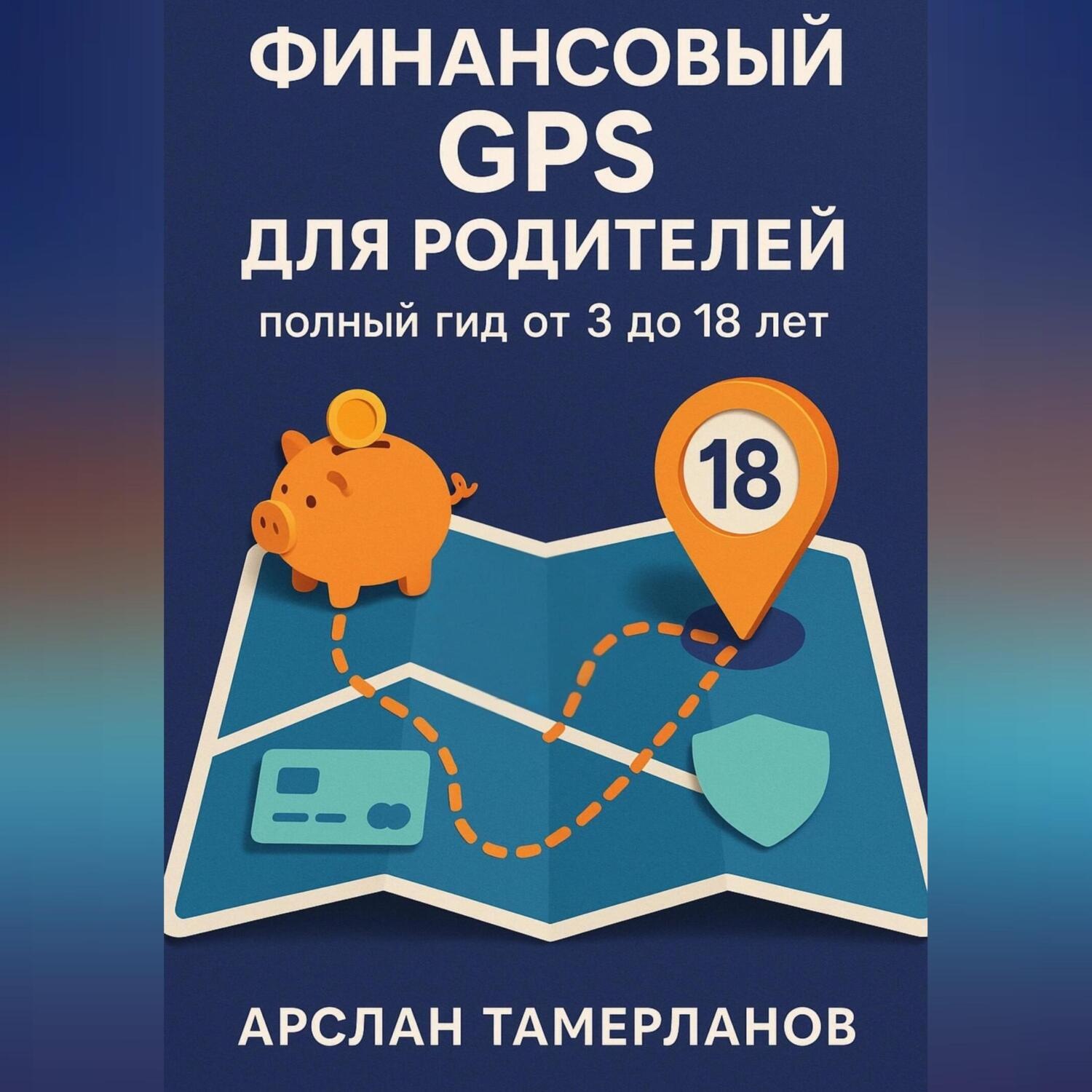 Обложка книги «Финансовый GPS для родителей: полный гид от 3 до 18 лет»