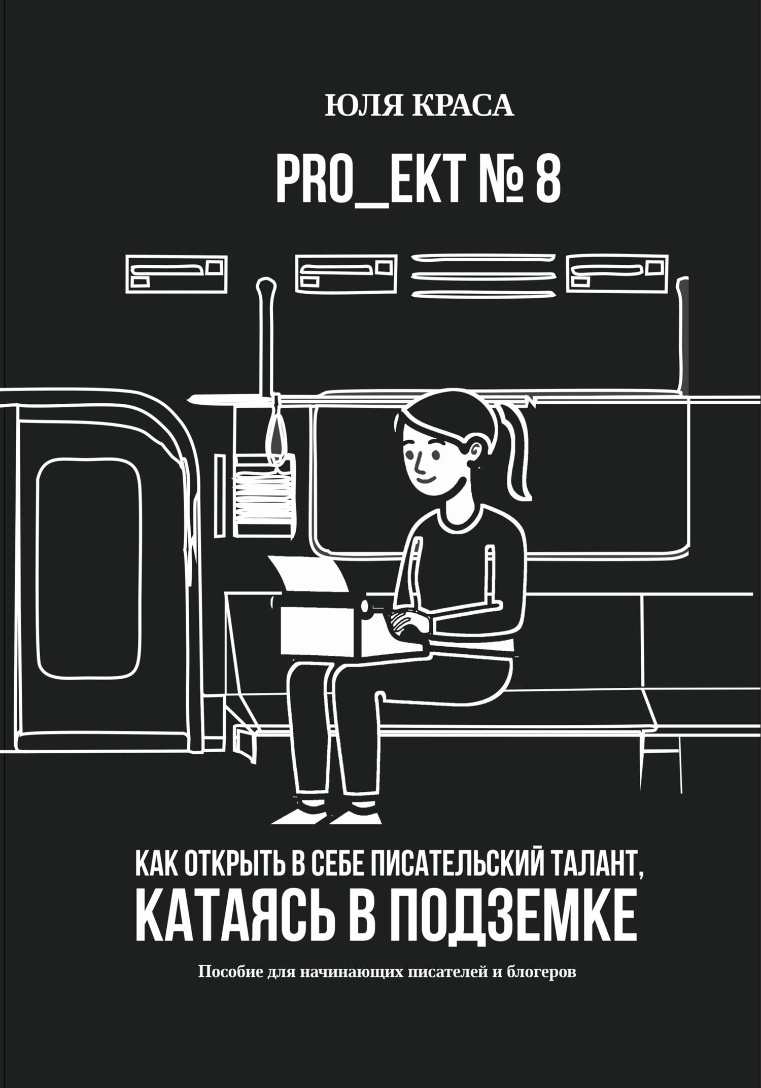 Обложка книги ««PRO_ЕКТ 8» Как открыть в себе писательский талант, катаясь в подземке, или «Пособие для начинающих писателей и блогеров»»