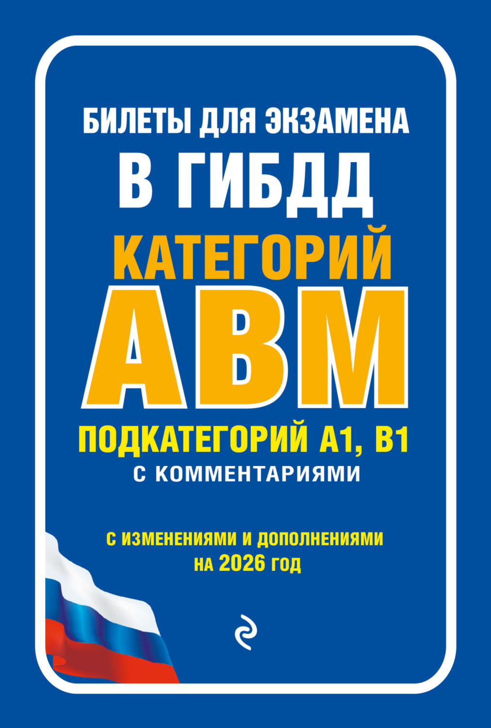 Обложка книги «Билеты для экзамена в ГИБДД категорий А, В, M, подкатегорий A1, B1 с комментариями (с изменениями и дополнениями на 2026 год)»