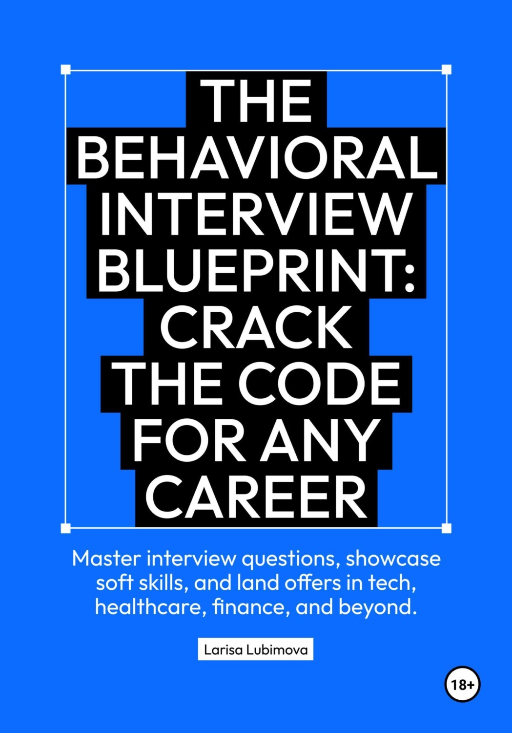Обложка книги «The behavioral interview blueprint: Crack the code for any career Master interview questions, showcase soft skills, and land offers in tech, healthcare, finance, and beyond»