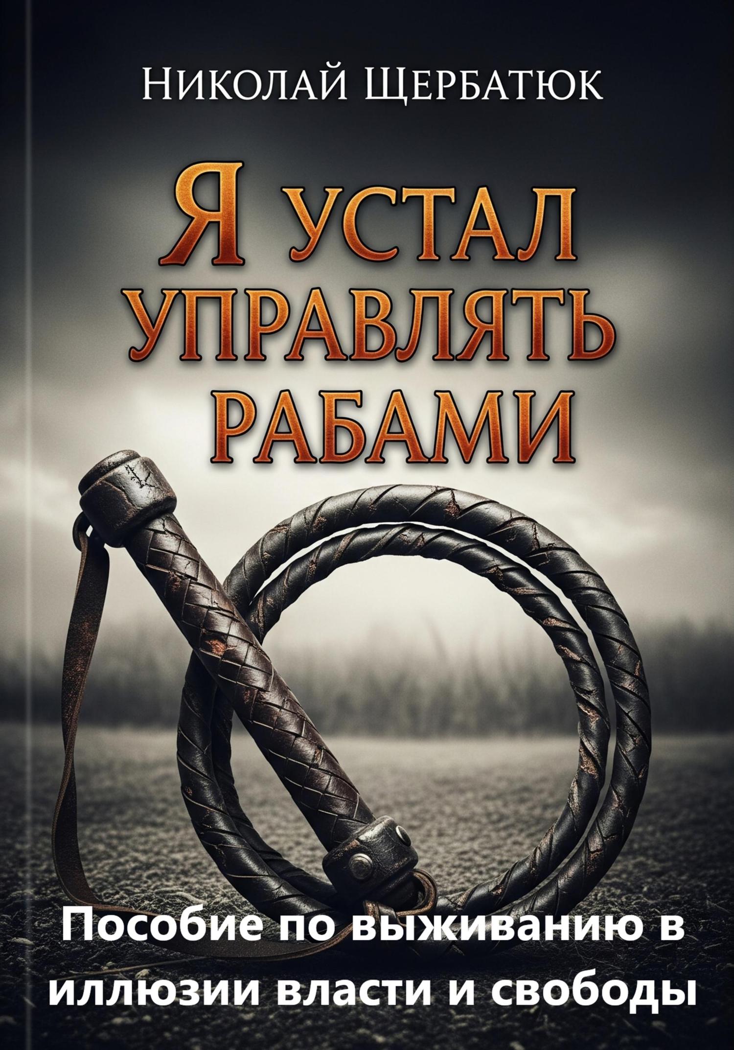 Обложка книги «Я устал управлять рабами: Пособие по выживанию в иллюзии власти и свободы»