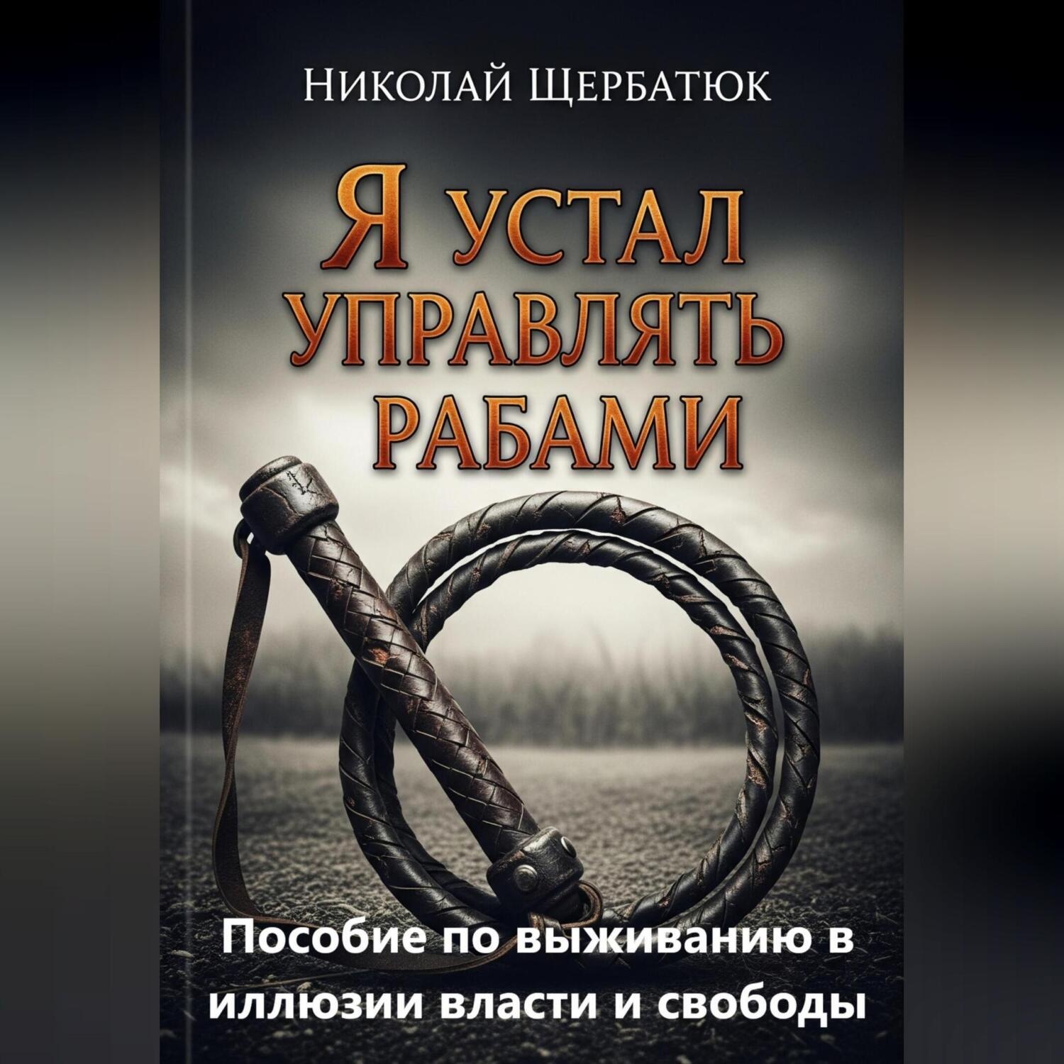 Обложка книги «Я устал управлять рабами: Пособие по выживанию в иллюзии власти и свободы»