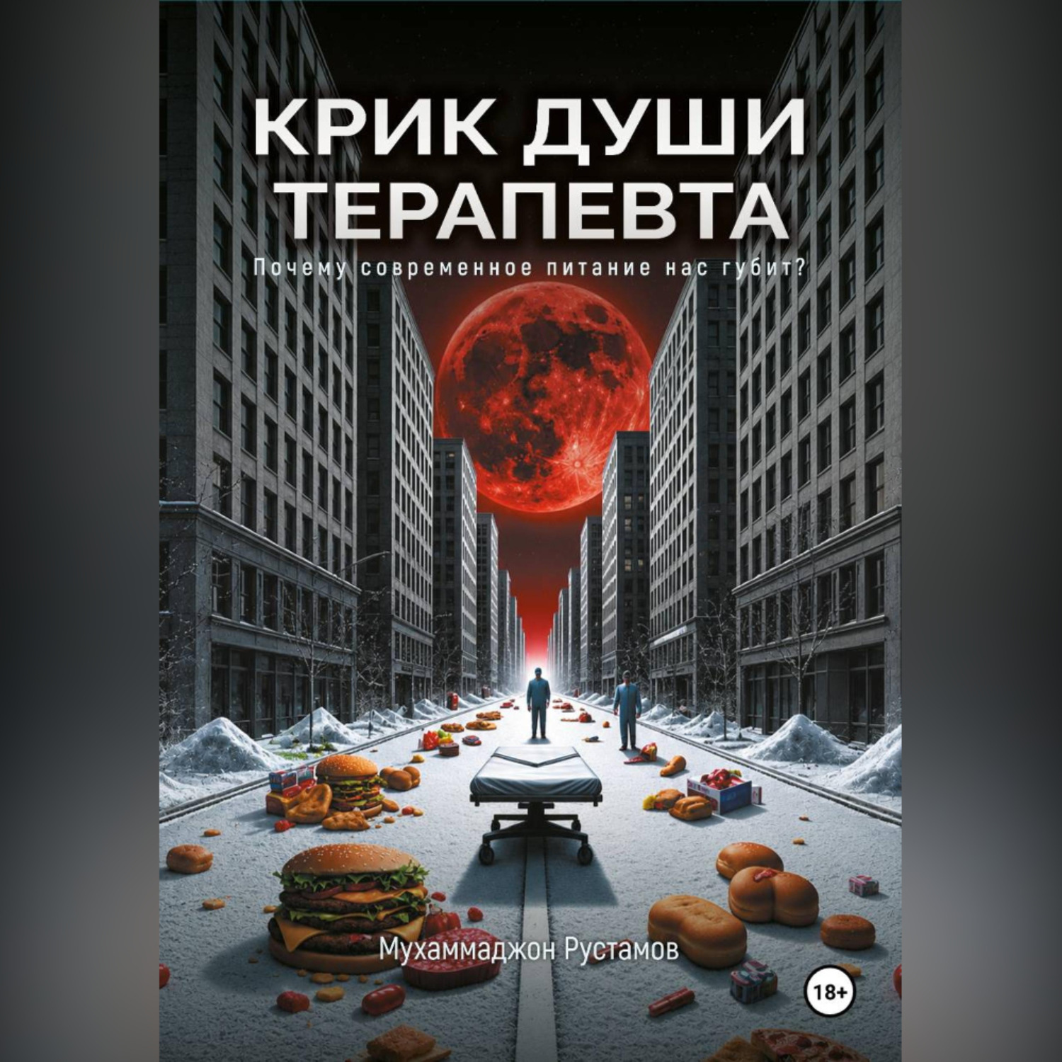 Обложка книги «Крик души терапевта: почему современное питание нас губит? Как избавиться от пищевых зависимостей? Практические советы от участкового терапевта»