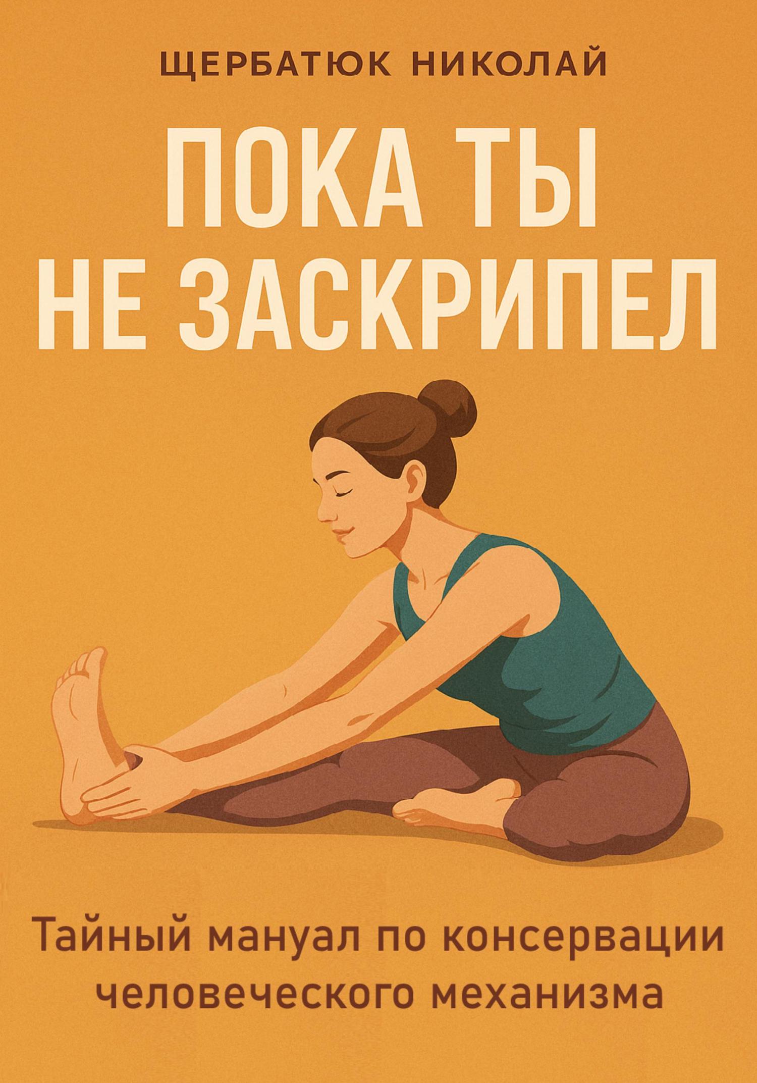 Обложка книги «Пока ты не заскрипел: Тайный мануал по консервации человеческого механизма»