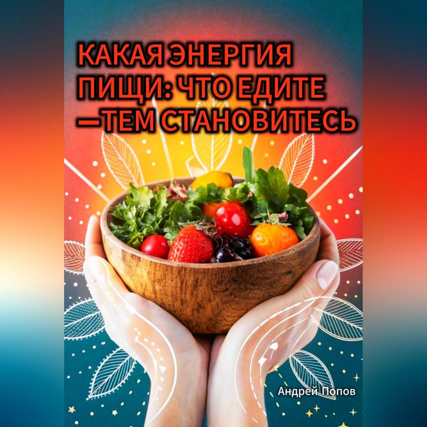 Обложка книги «Какая энергия пищи: что едите —тем становитесь»