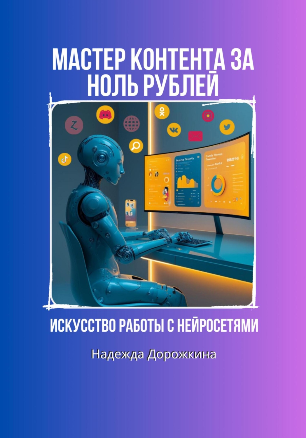 Обложка книги «Искусство работы с нейросетями. Мастер контента за ноль рублей»