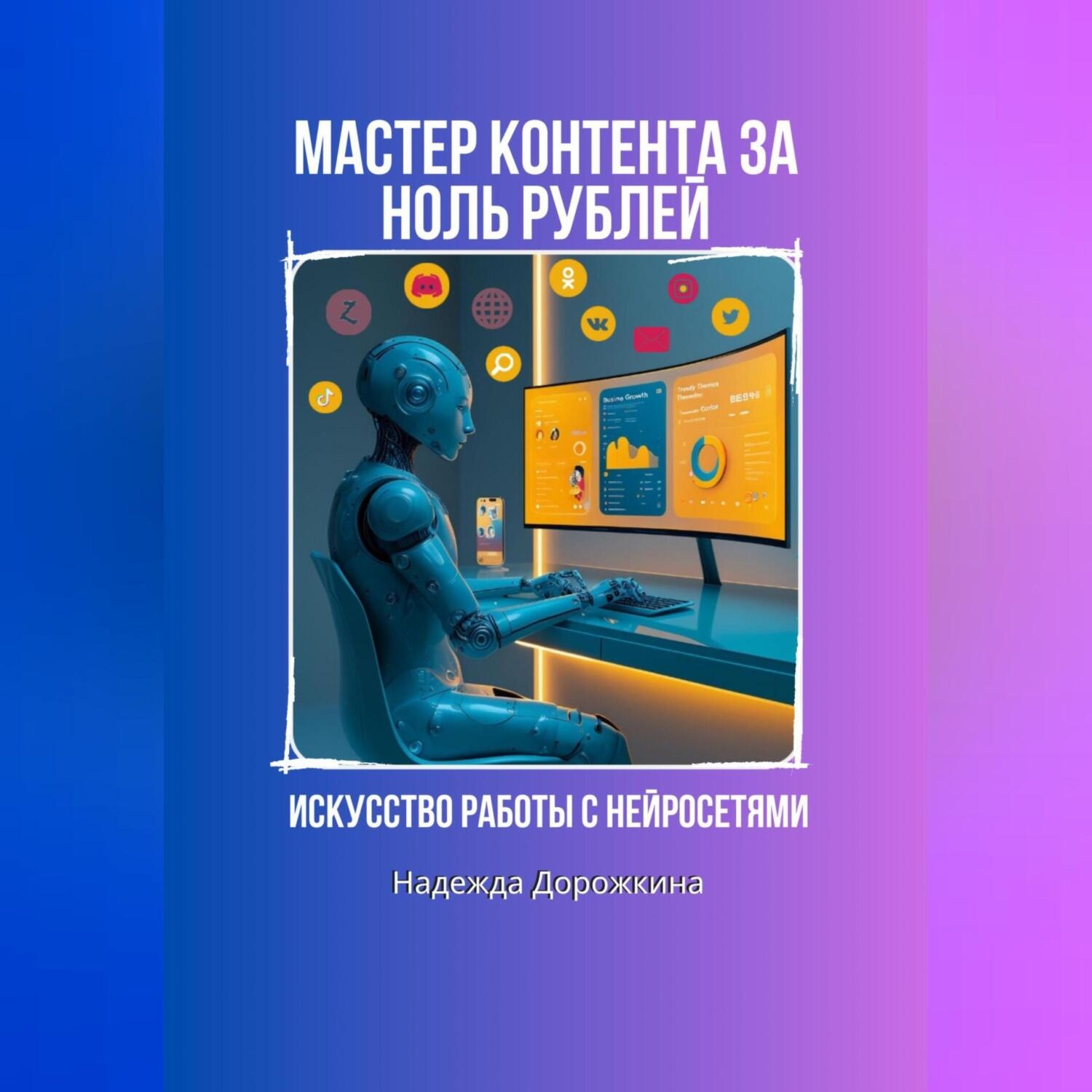 Обложка книги «Искусство работы с нейросетями. Мастер контента на ноль рублей.»