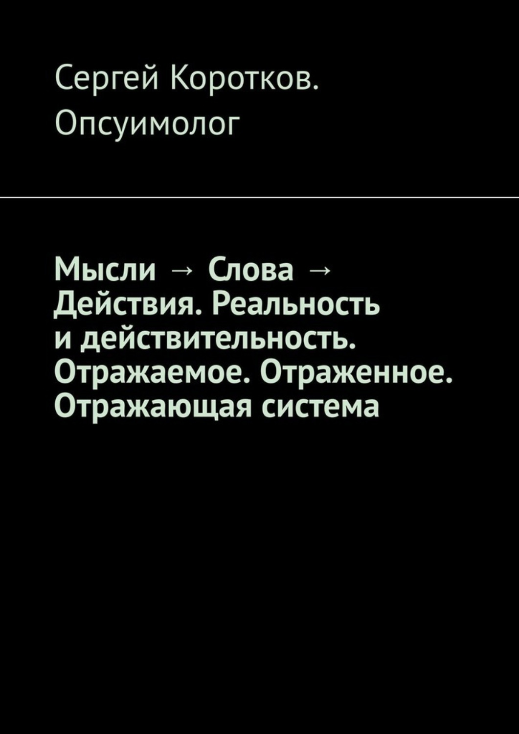 Обложка книги «Мысли → Слова → Действия. Реальность и действительность. Концепция Короткова. Отражаемое. Отраженное. Отражающая система»