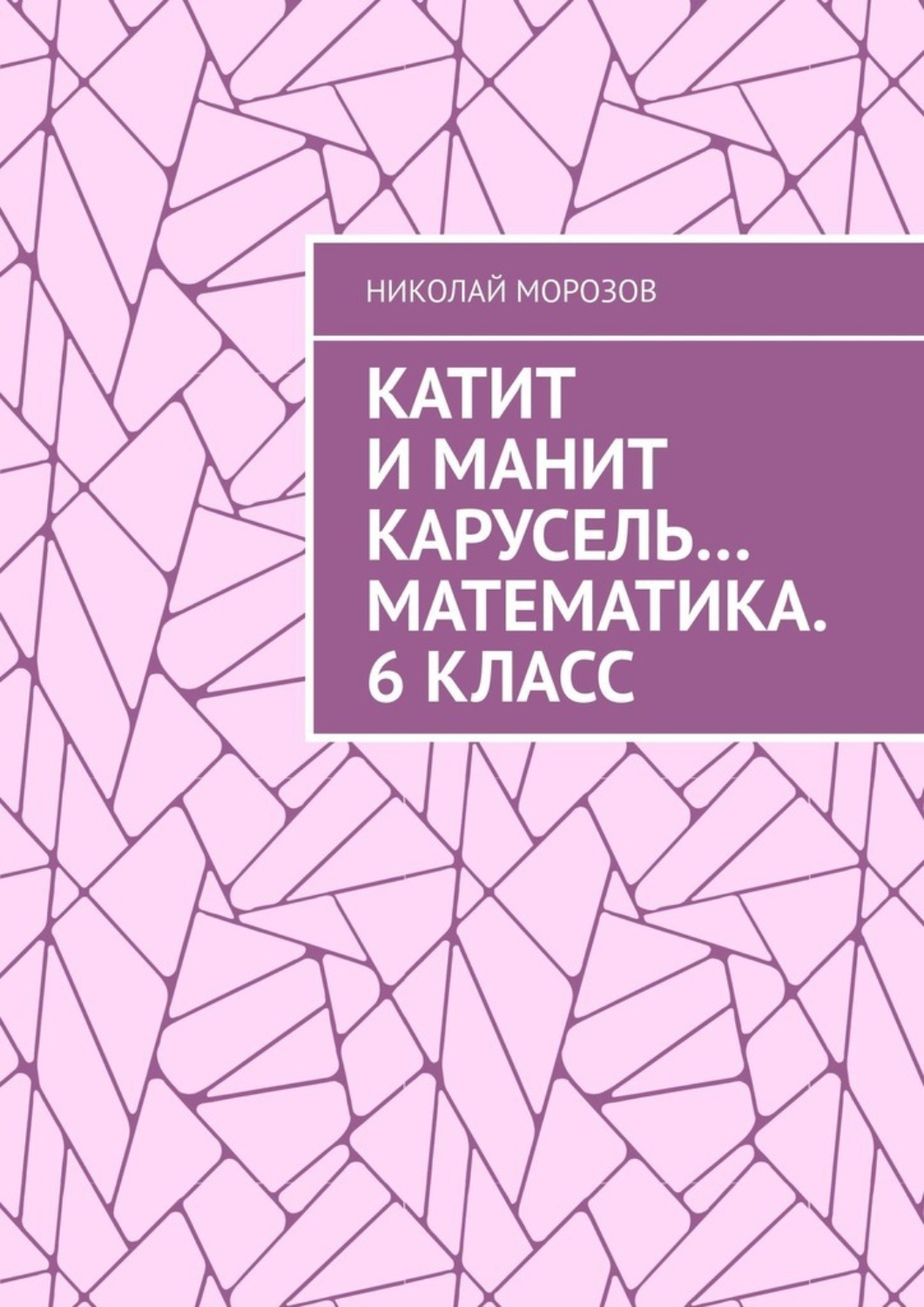Обложка книги «Катит и манит Карусель… Математика. 6 класс. Математика. 6 класс»
