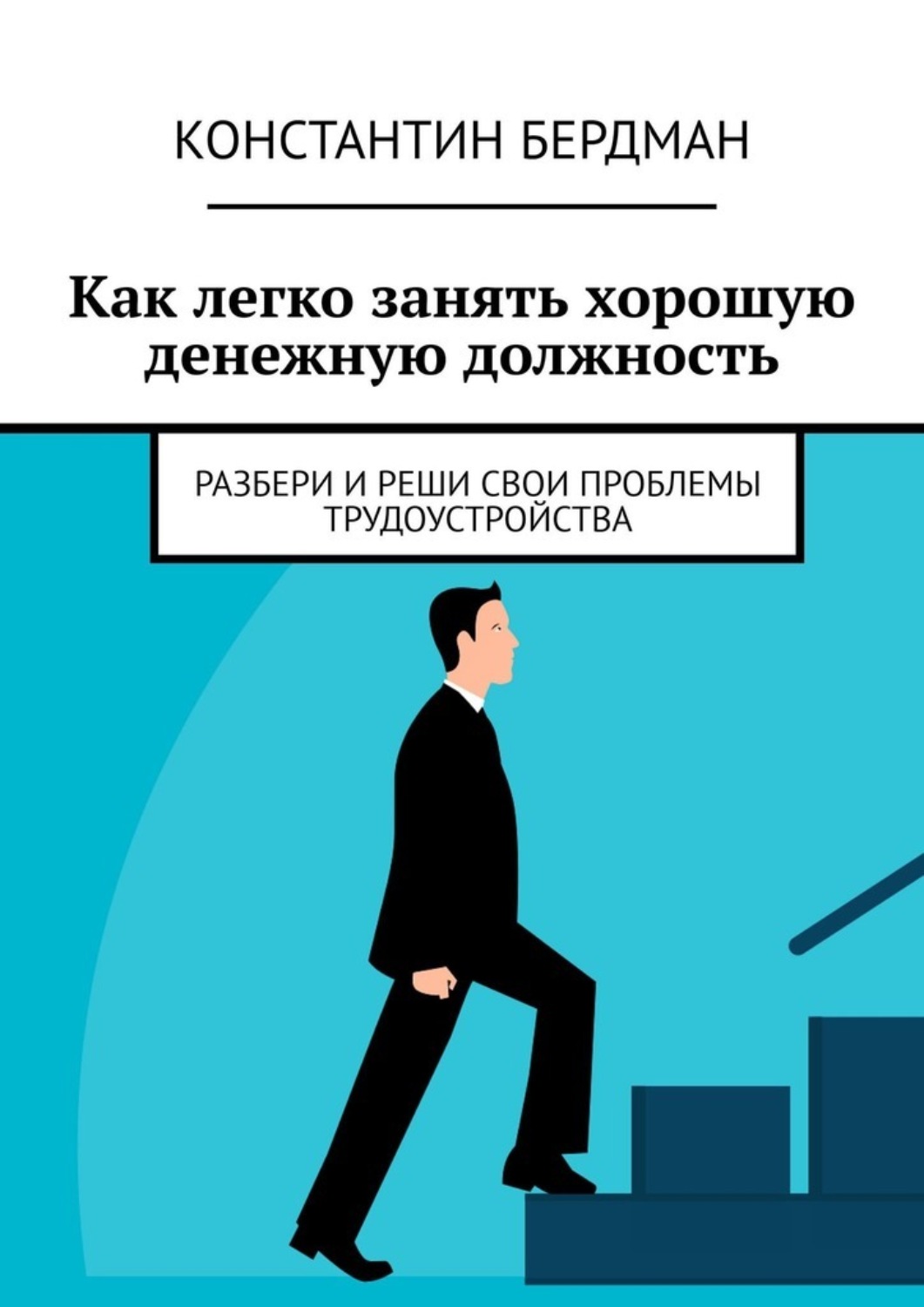 Обложка книги «Как легко занять хорошую денежную должность. Разбери и реши свои проблемы трудоустройства»