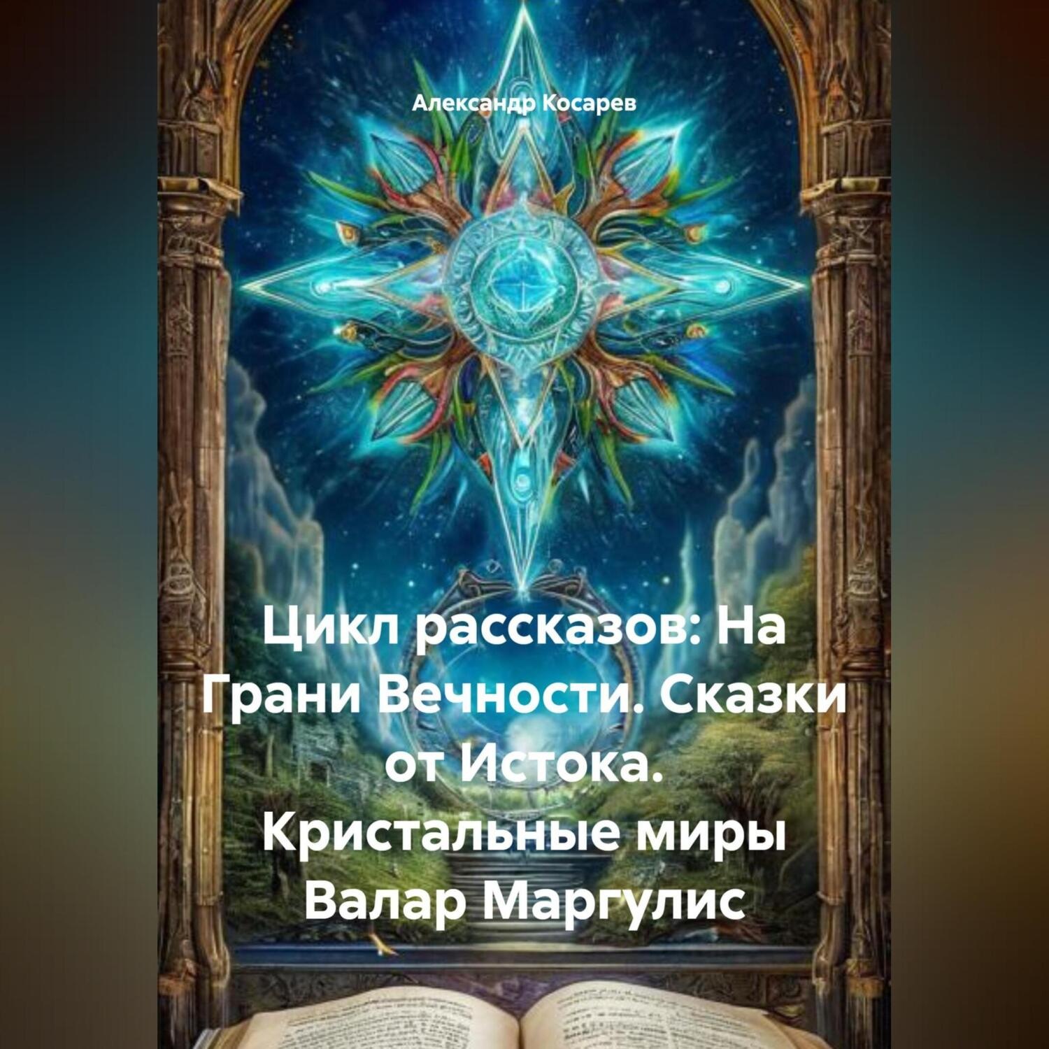 Обложка книги «Цикл рассказов: На Грани Вечности. Сказки от Истока. Кристальные миры Валар Маргулис»