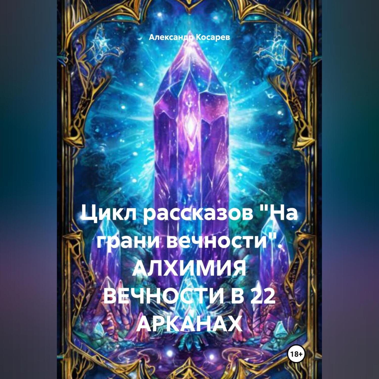 Обложка книги «Цикл рассказов «На грани вечности». АЛХИМИЯ ВЕЧНОСТИ В 22 АРКАНАХ»