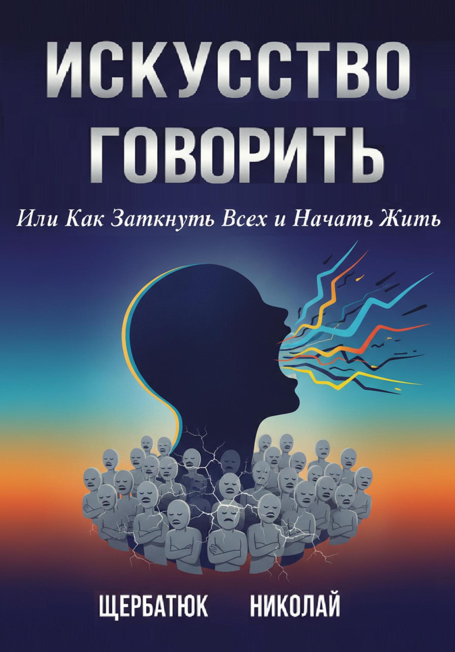 Обложка книги «Искусство Говорить. Или Как Заткнуть Всех и Начать Жить»