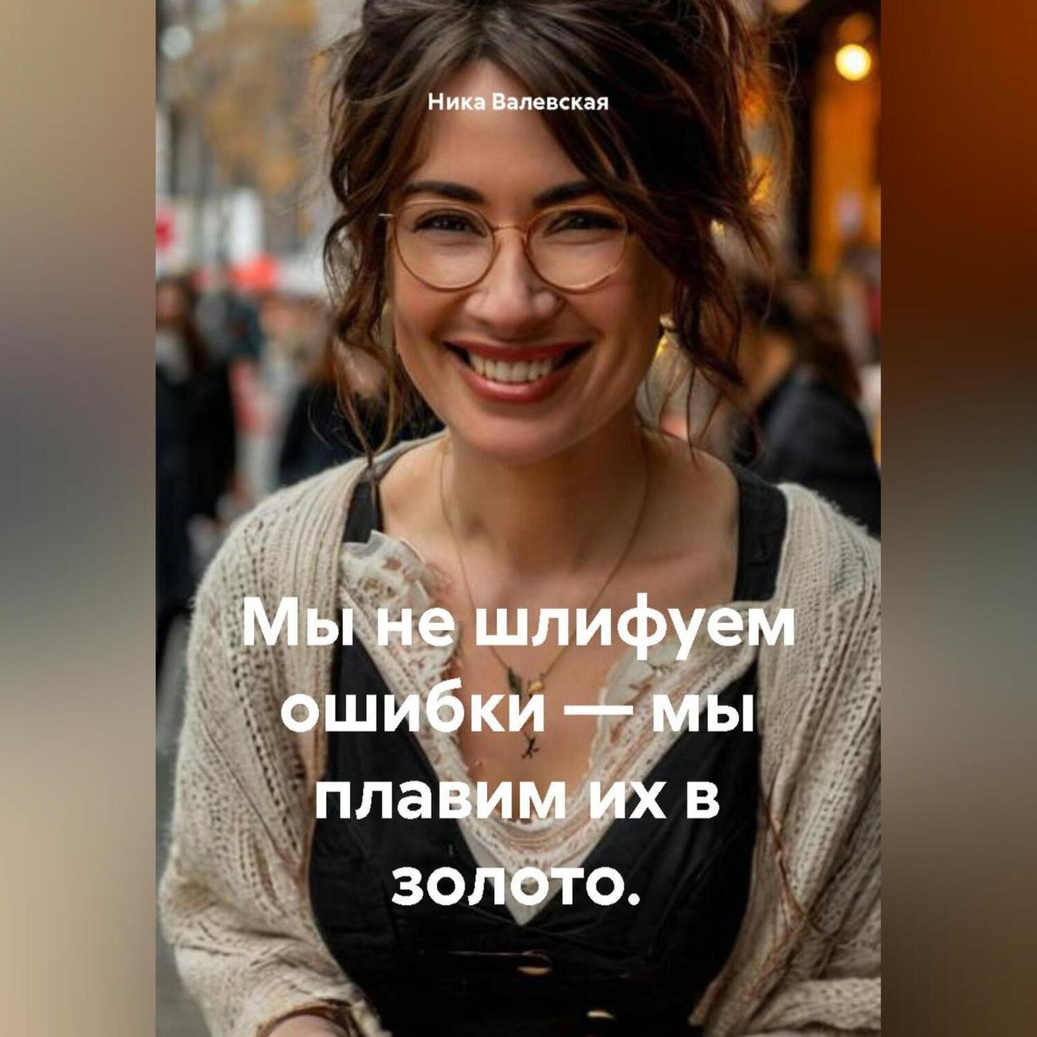 Обложка книги «Мы не шлифуем ошибки – мы плавим их в золото.»