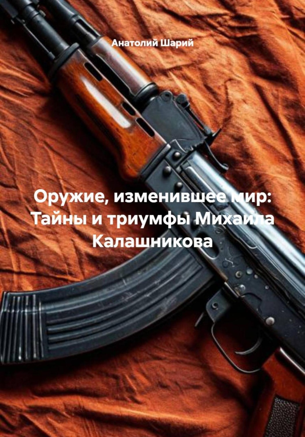 Обложка книги «Оружие, изменившее мир: Тайны и триумфы Михаила Калашникова»